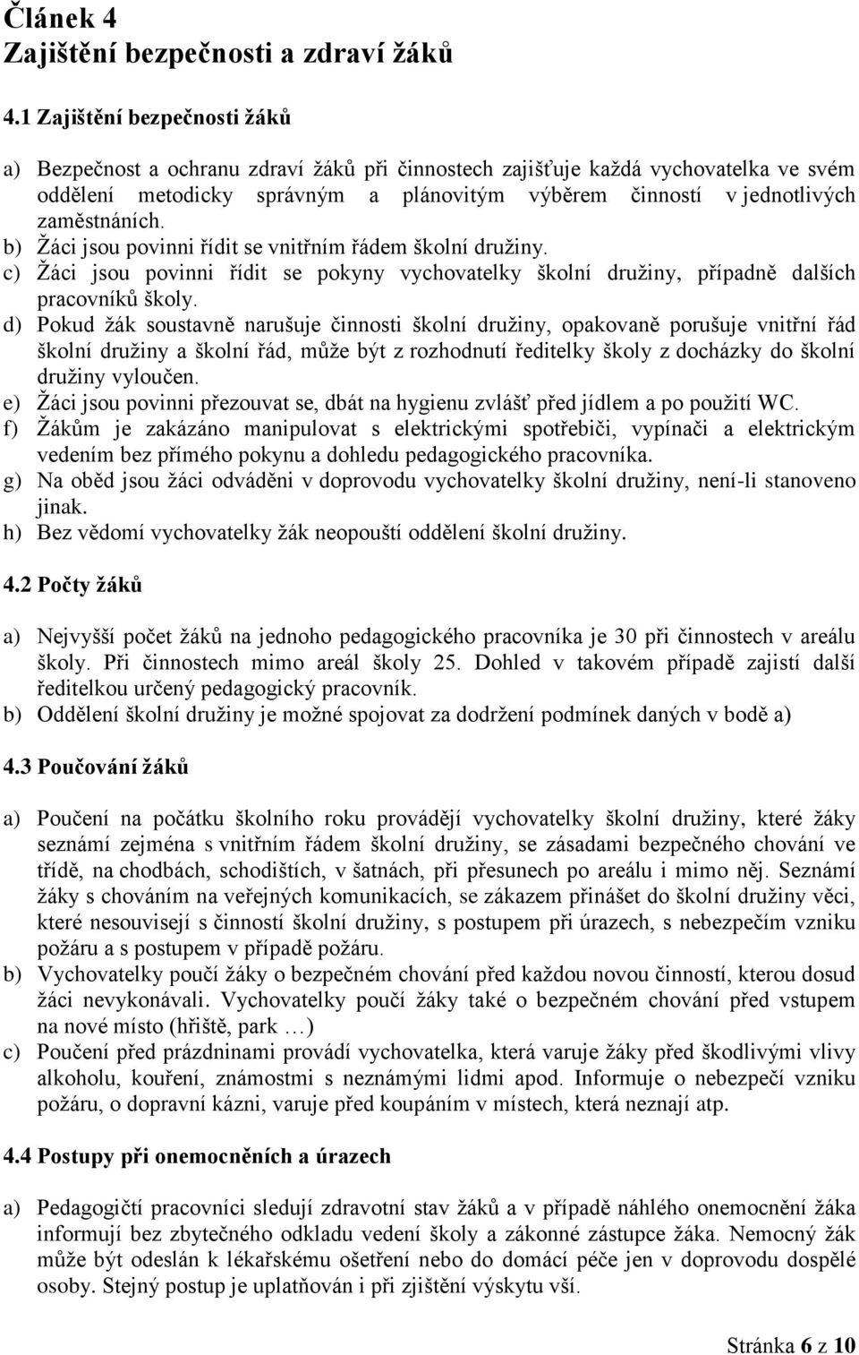 zaměstnáních. b) Žáci jsou povinni řídit se vnitřním řádem školní družiny. c) Žáci jsou povinni řídit se pokyny vychovatelky školní družiny, případně dalších pracovníků školy.