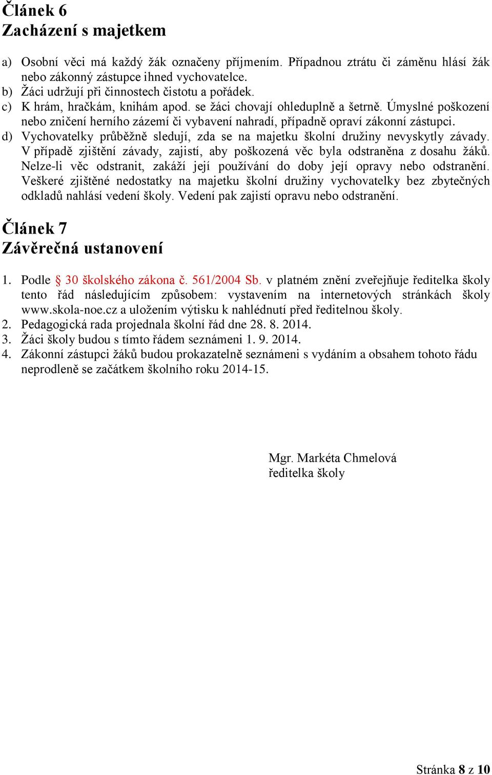 Úmyslné poškození nebo zničení herního zázemí či vybavení nahradí, případně opraví zákonní zástupci. d) Vychovatelky průběžně sledují, zda se na majetku školní družiny nevyskytly závady.