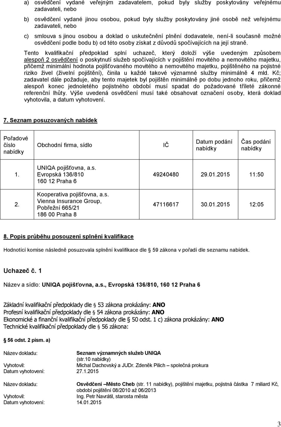 Tento kvalifikační předpoklad splní uchazeč, který doloží výše uvedeným způsobem alespoň 2 osvědčení o poskytnutí služeb spočívajících v pojištění movitého a nemovitého majetku, přičemž minimální