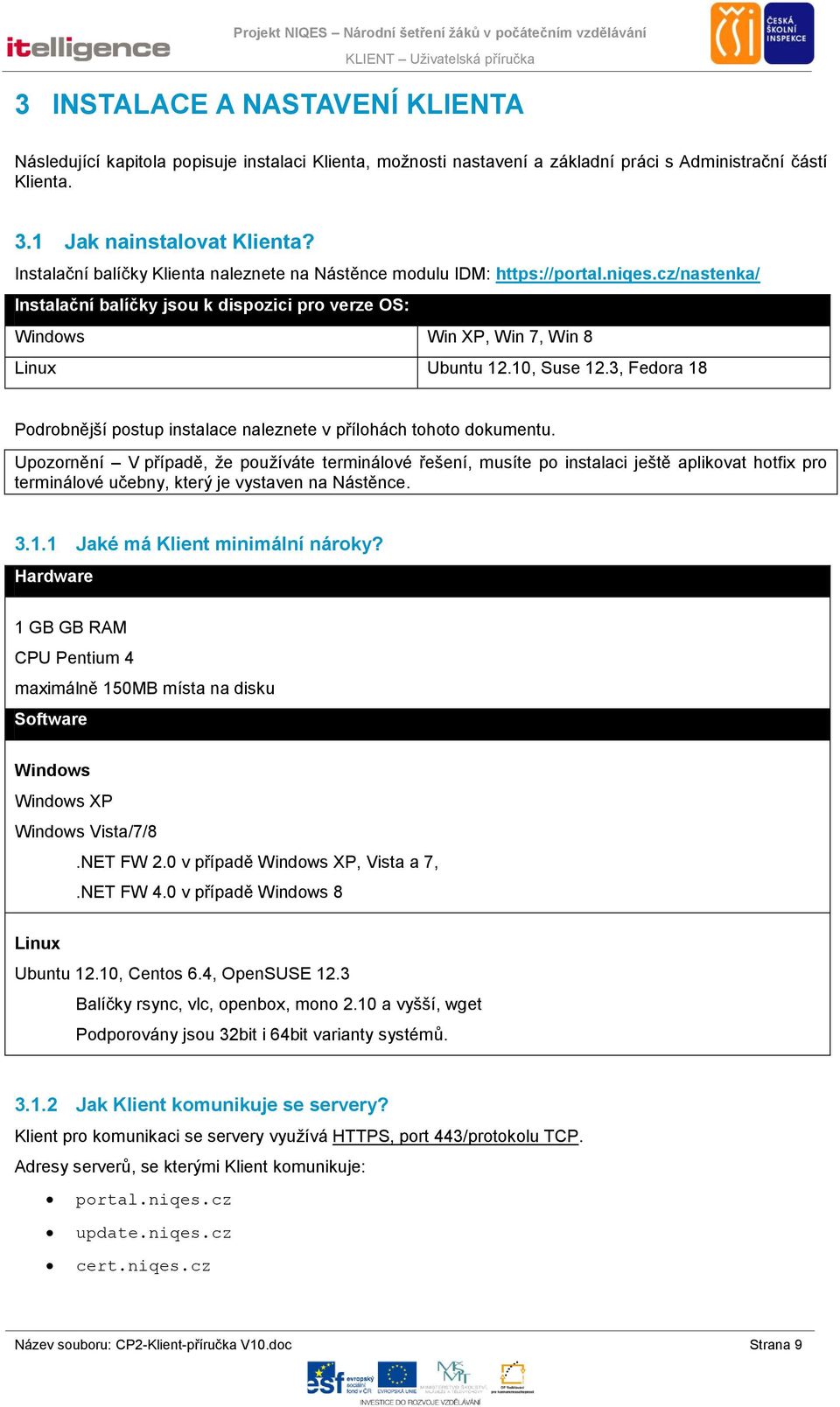 10, Suse 12.3, Fedora 18 Podrobnější postup instalace naleznete v přílohách tohoto dokumentu.