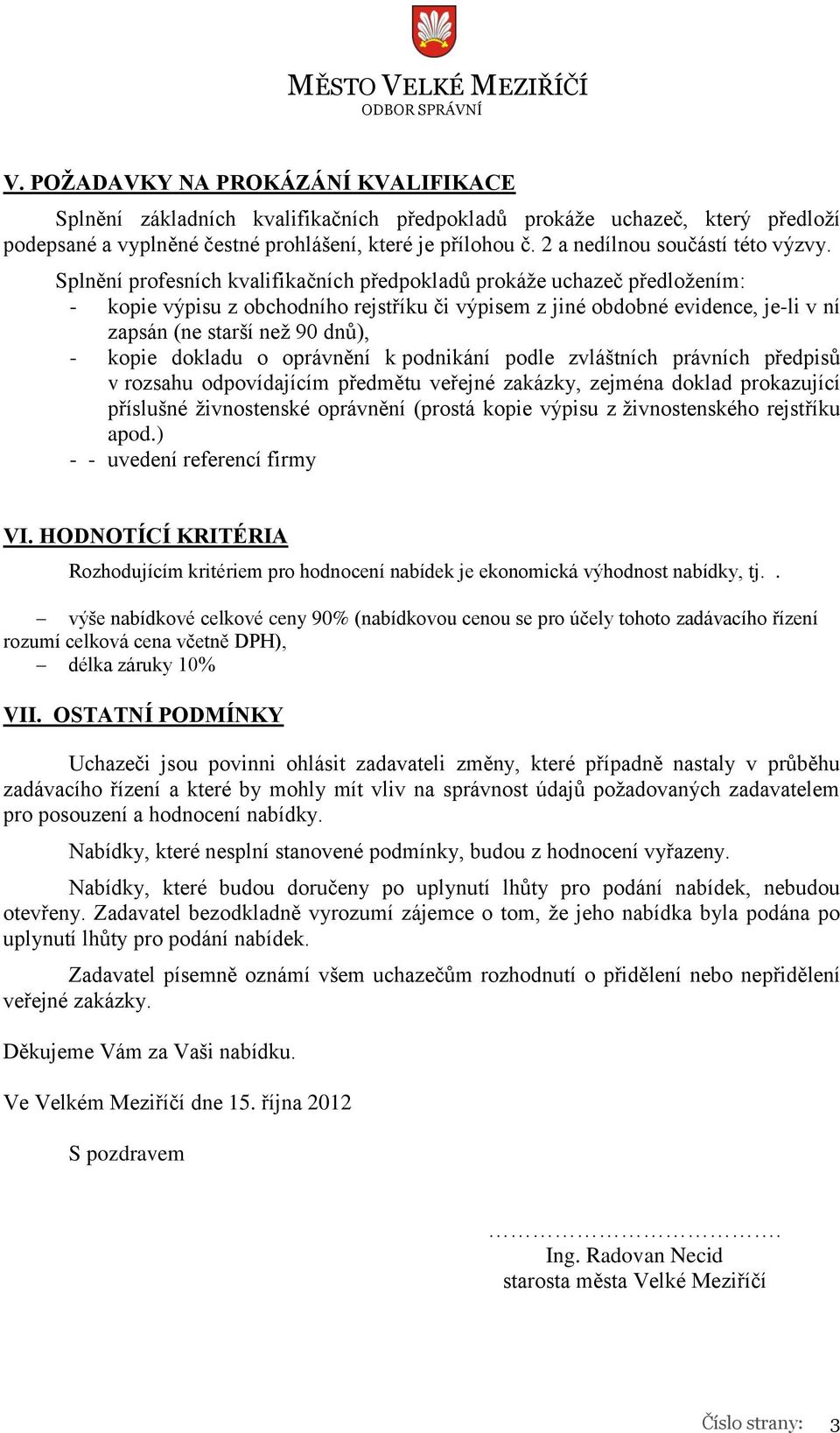 Splnění profesních kvalifikačních předpokladů prokáže uchazeč předložením: - kopie výpisu z obchodního rejstříku či výpisem z jiné obdobné evidence, je-li v ní zapsán (ne starší než 90 dnů), - kopie