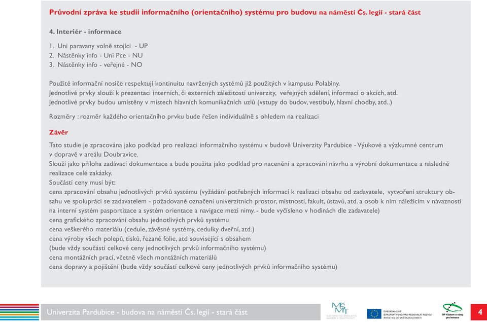 Jednotlivé prvky slouží k prezentaci interních, či externích záležitostí univerzity, veřejných sdělení, informací o akcích, atd.