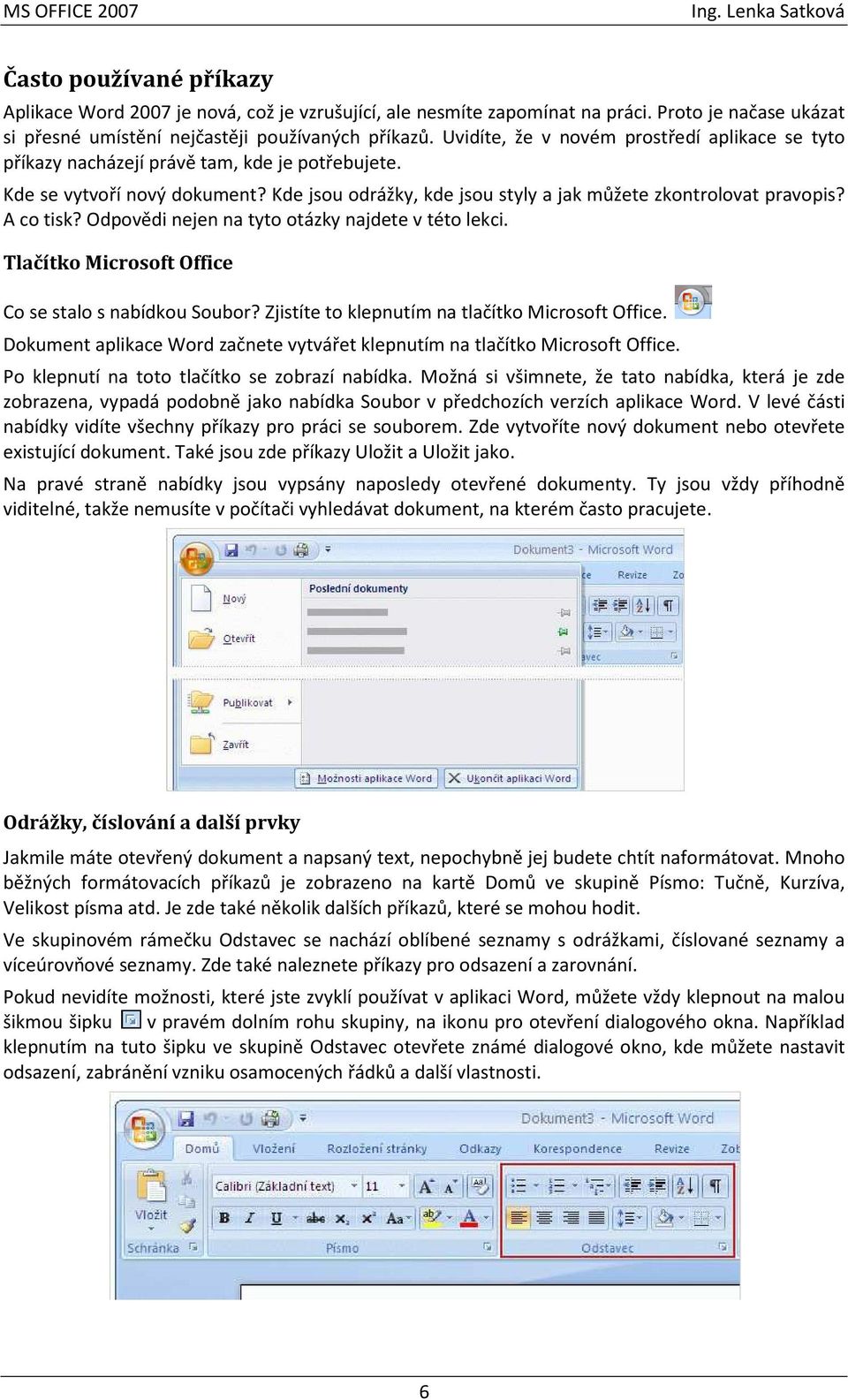 A co tisk? Odpovědi nejen na tyto otázky najdete v této lekci. Tlačítko Microsoft Office Co se stalo s nabídkou Soubor? Zjistíte to klepnutím na tlačítko Microsoft Office.