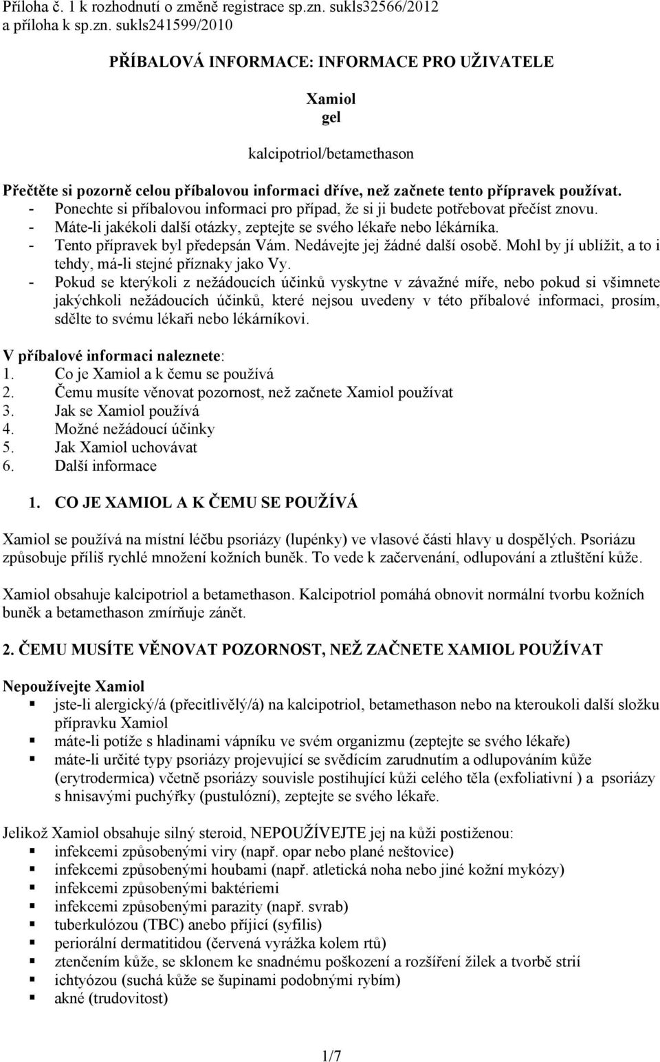 sukls241599/2010 PŘÍBALOVÁ INFORMACE: INFORMACE PRO UŽIVATELE Xamiol gel kalcipotriol/betamethason Přečtěte si pozorně celou příbalovou informaci dříve, než začnete tento přípravek používat.