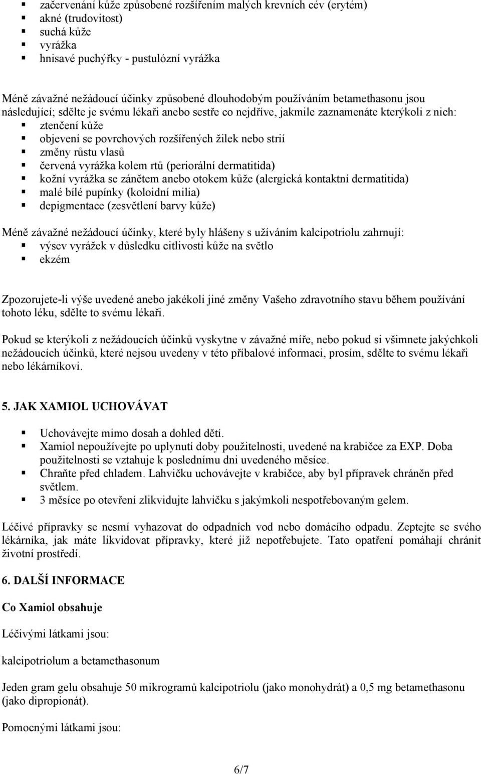 změny růstu vlasů červená vyrážka kolem rtů (periorální dermatitida) kožní vyrážka se zánětem anebo otokem kůže (alergická kontaktní dermatitida) malé bílé pupínky (koloidní milia) depigmentace