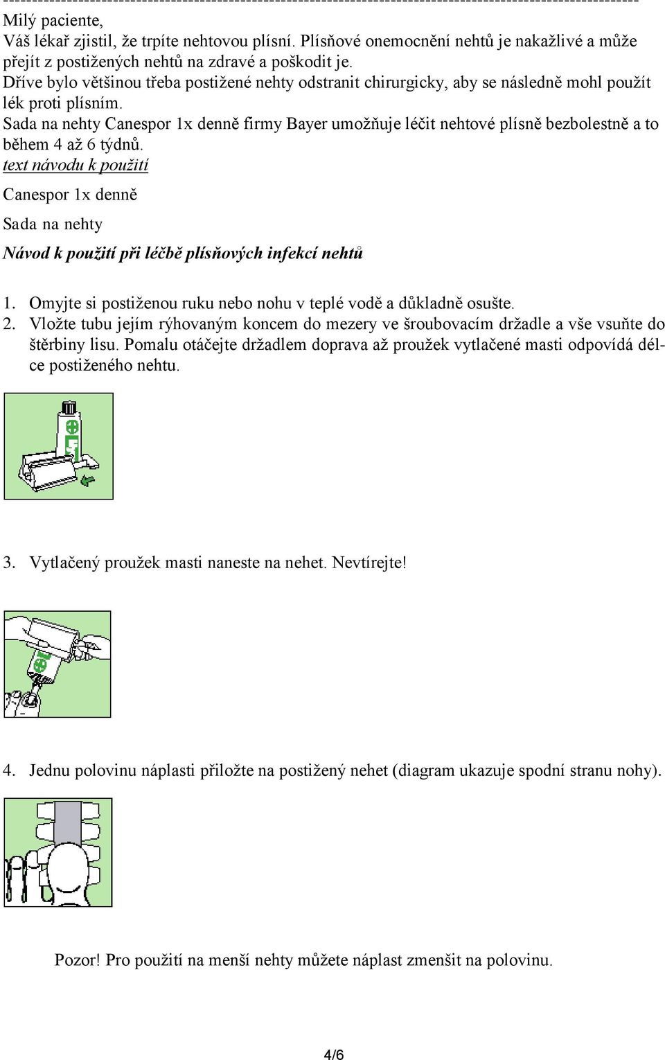 Dříve bylo většinou třeba postižené nehty odstranit chirurgicky, aby se následně mohl použít lék proti plísním.