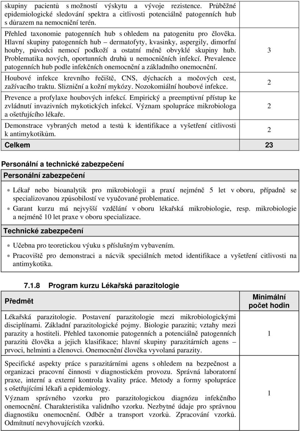 Hlavní skupiny patogenních hub dermatofyty, kvasinky, aspergily, dimorfní houby, původci nemocí podkoží a ostatní méně obvyklé skupiny hub.