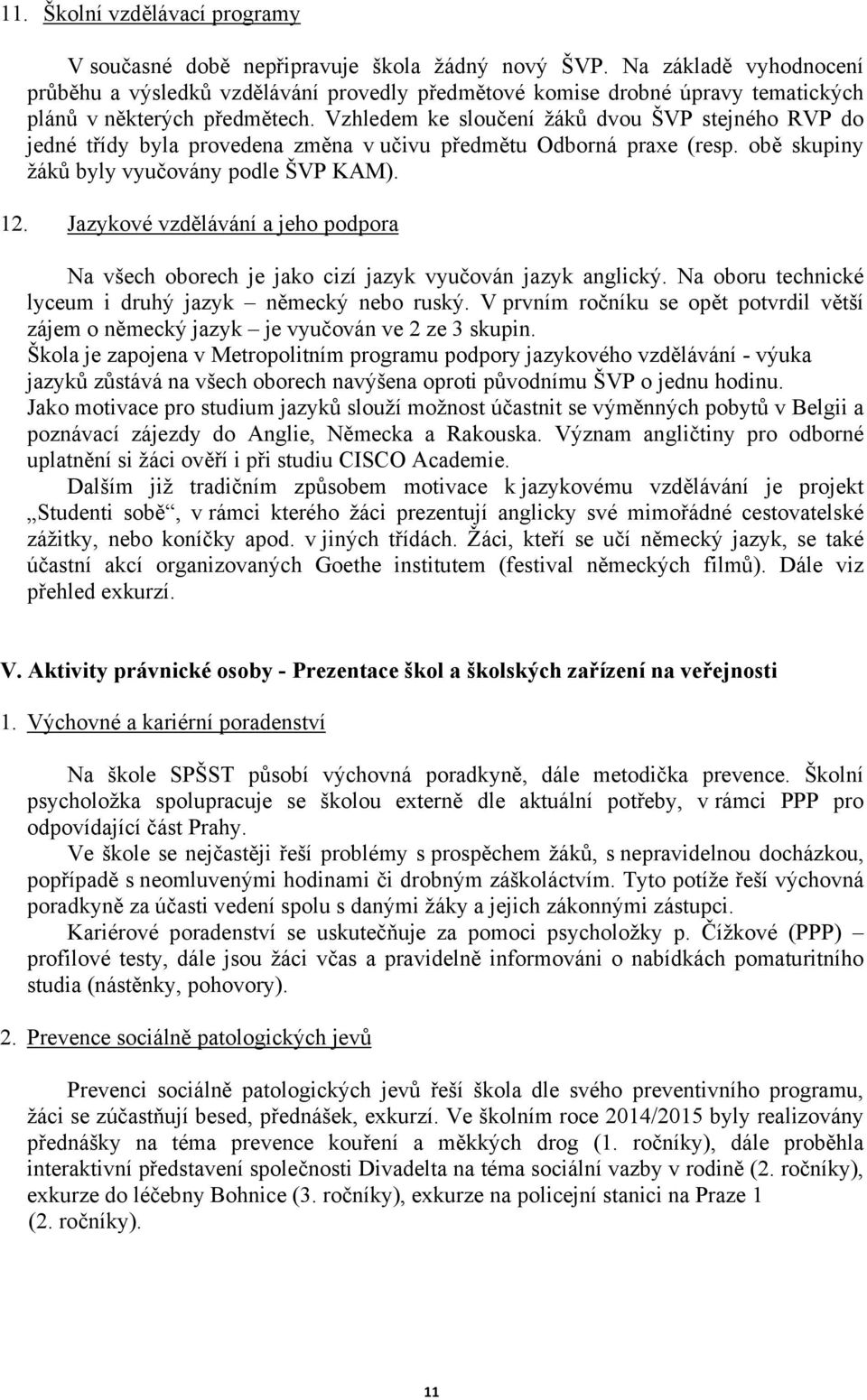 Vzhledem ke sloučení žáků dvou ŠVP stejného RVP do jedné třídy byla provedena změna v učivu předmětu Odborná praxe (resp. obě skupiny žáků byly vyučovány podle ŠVP KAM). 2.