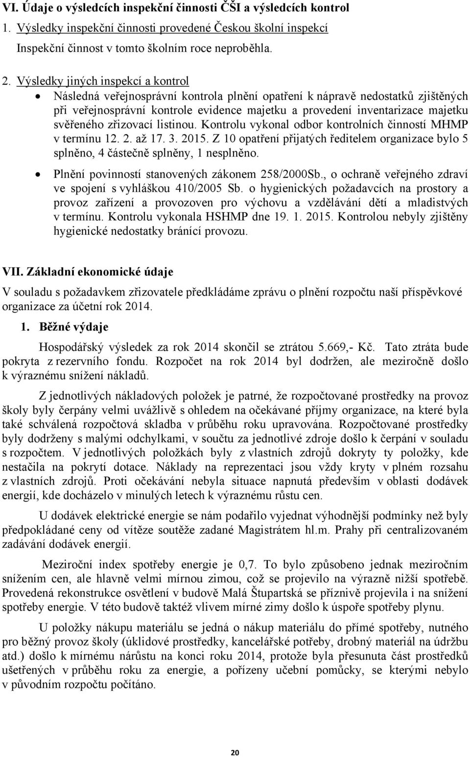 svěřeného zřizovací listinou. Kontrolu vykonal odbor kontrolních činností MHMP v termínu 2. 2. až 7. 3. 205. Z 0 opatření přijatých ředitelem organizace bylo 5 splněno, 4 částečně splněny, nesplněno.