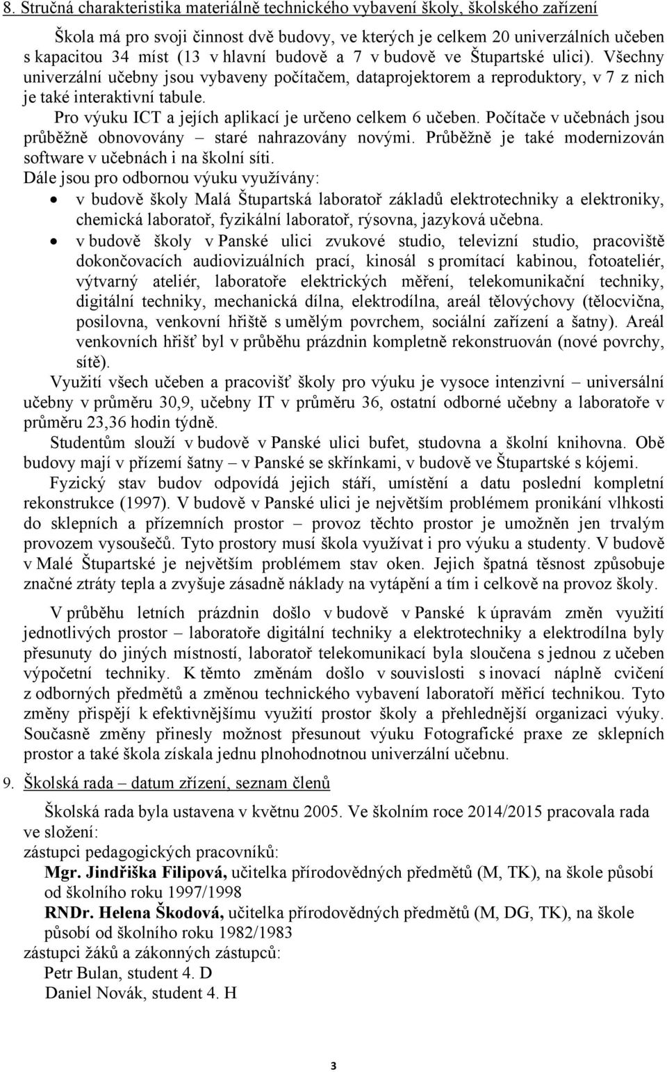 Pro výuku ICT a jejích aplikací je určeno celkem 6 učeben. Počítače v učebnách jsou průběžně obnovovány staré nahrazovány novými. Průběžně je také modernizován software v učebnách i na školní síti.