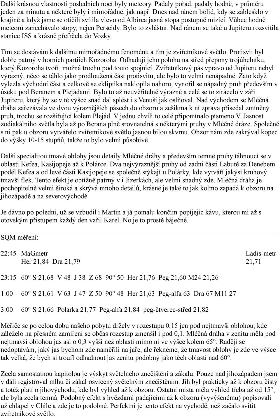 Nad ránem se také u Jupiteru rozsvítila stanice ISS a krásně přefrčela do Vozky. Tím se dostávám k dalšímu mimořádnému fenoménu a tím je zvířetníkové světlo.