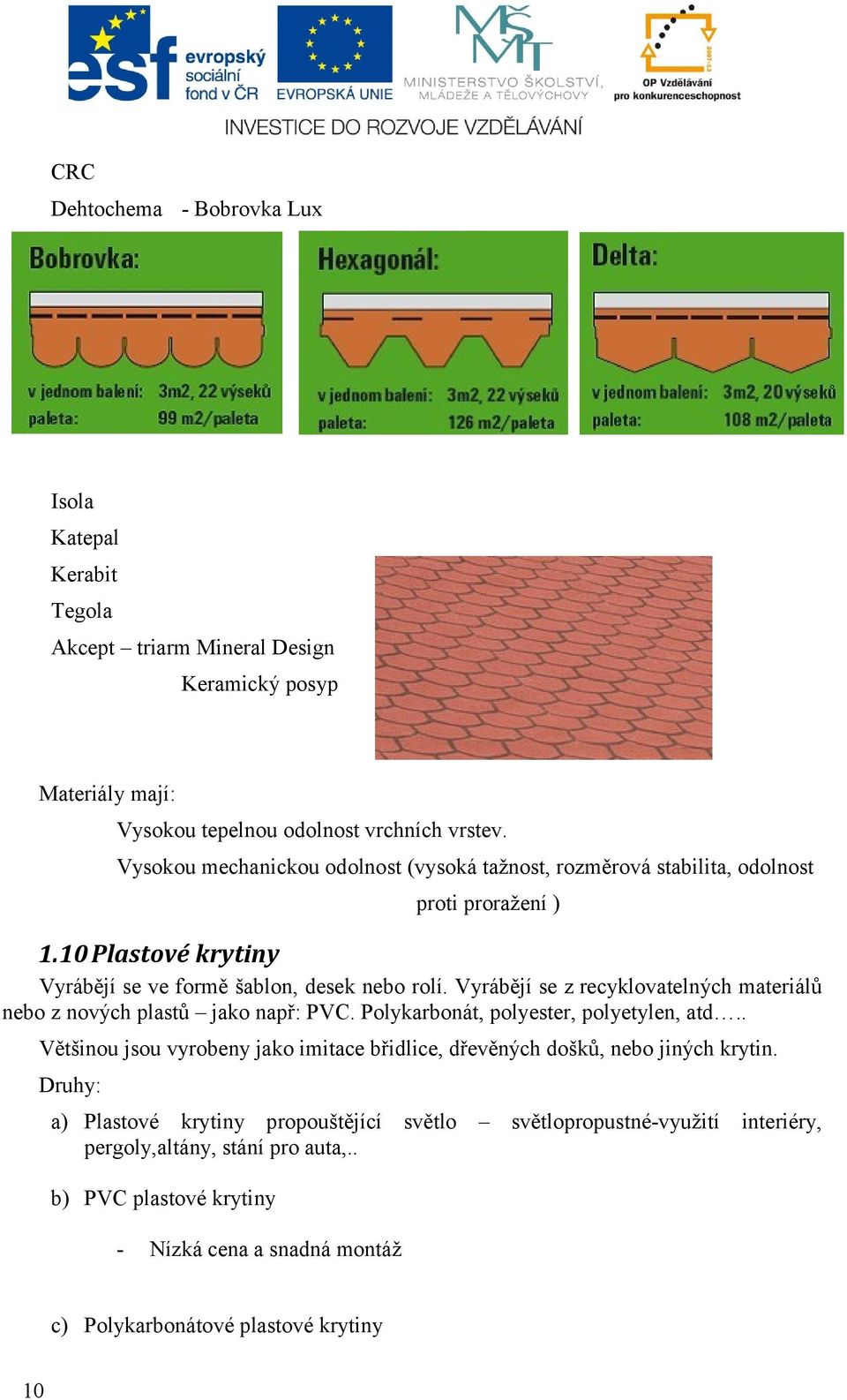 Vyrábějí se z recyklovatelných materiálů nebo z nových plastů jako např: PVC. Polykarbonát, polyester, polyetylen, atd.