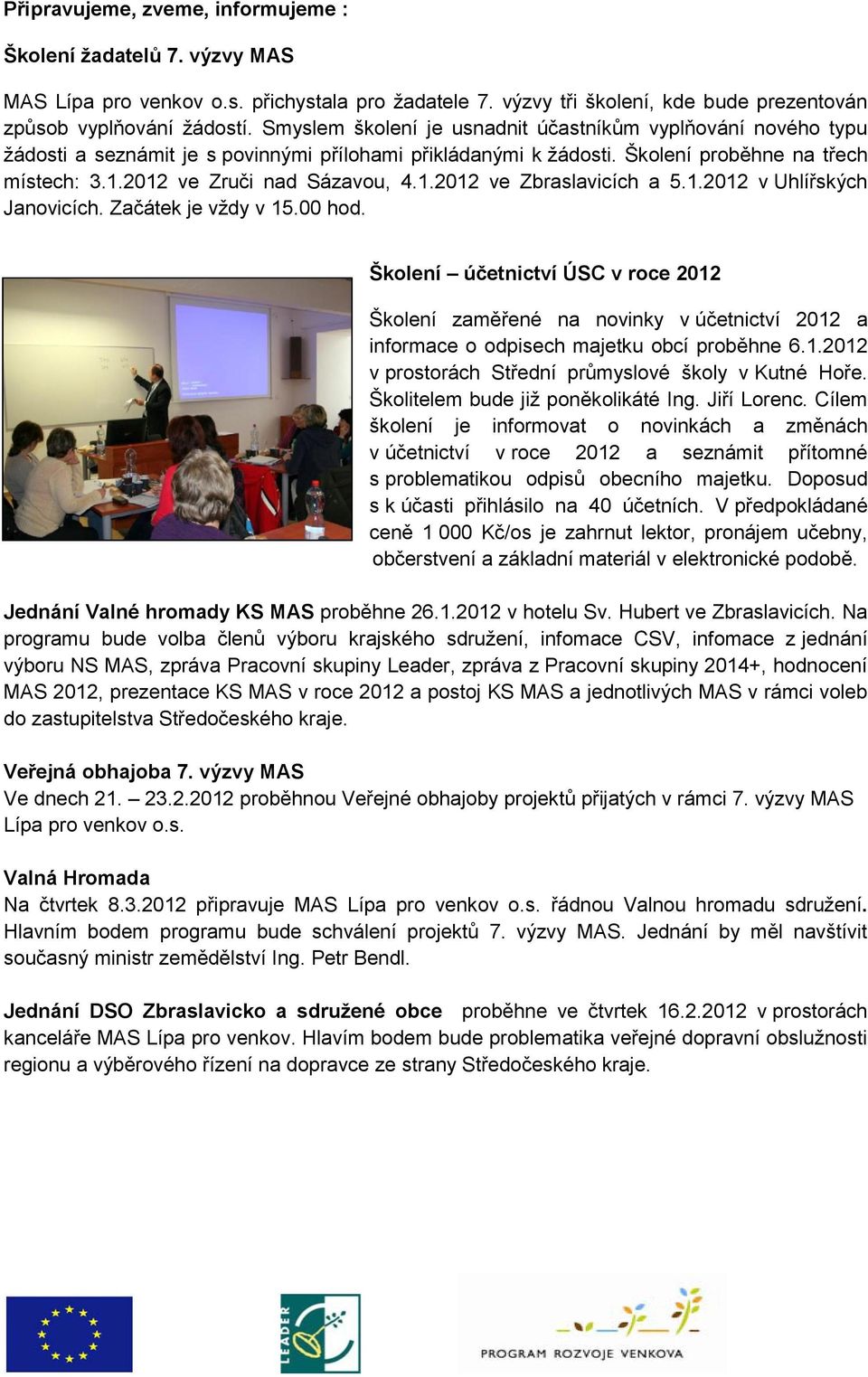 1.2012 v Uhlířských Janovicích. Začátek je vţdy v 15.00 hod. Školení účetnictví ÚSC v roce 2012 Školení zaměřené na novinky v účetnictví 2012 a informace o odpisech majetku obcí proběhne 6.1.2012 v prostorách Střední průmyslové školy v Kutné Hoře.