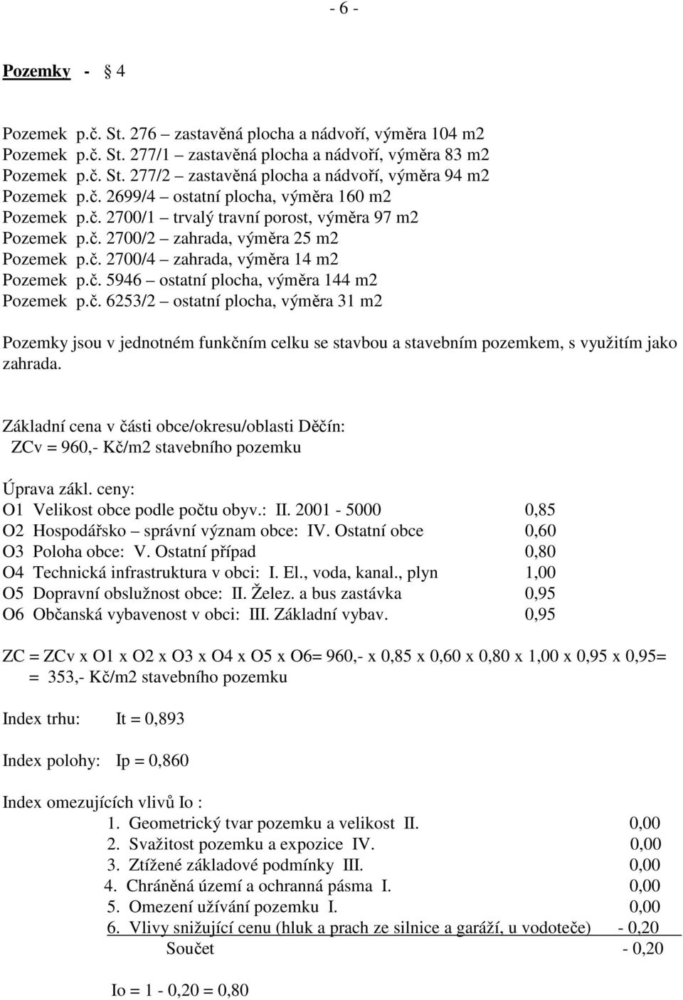 č. 6253/2 ostatní plocha, výměra 31 m2 Pozemky jsou v jednotném funkčním celku se stavbou a stavebním pozemkem, s využitím jako zahrada.