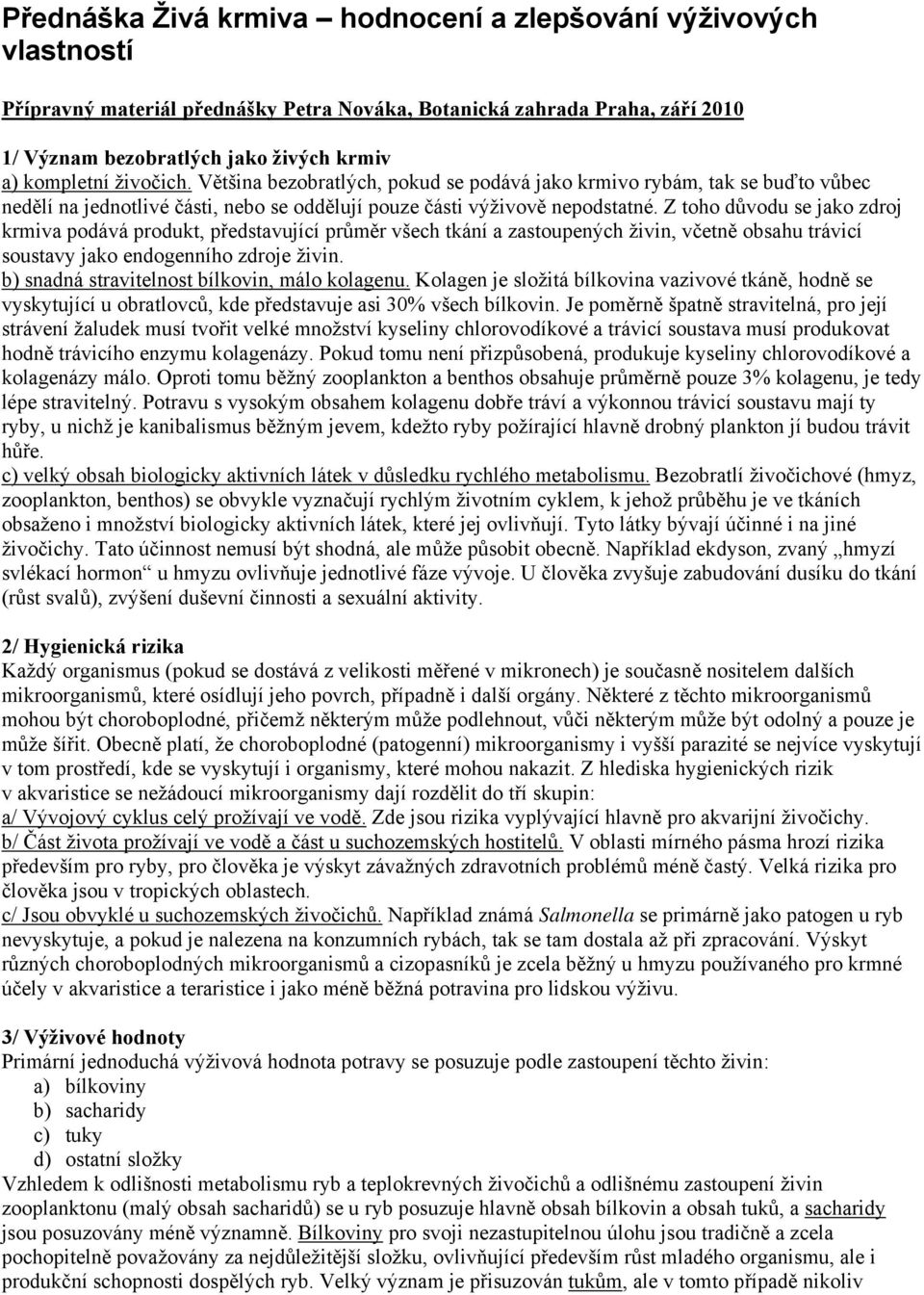 Z toho důvodu se jako zdroj krmiva podává produkt, představující průměr všech tkání a zastoupených živin, včetně obsahu trávicí soustavy jako endogenního zdroje živin.