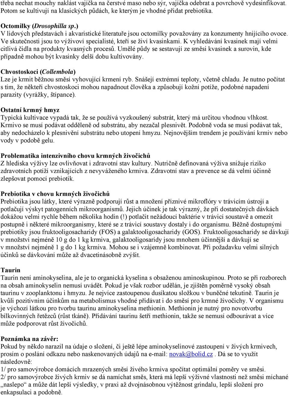 Ve skutečnosti jsou to výživoví specialisté, kteří se živí kvasinkami. K vyhledávání kvasinek mají velmi citlivá čidla na produkty kvasných procesů.