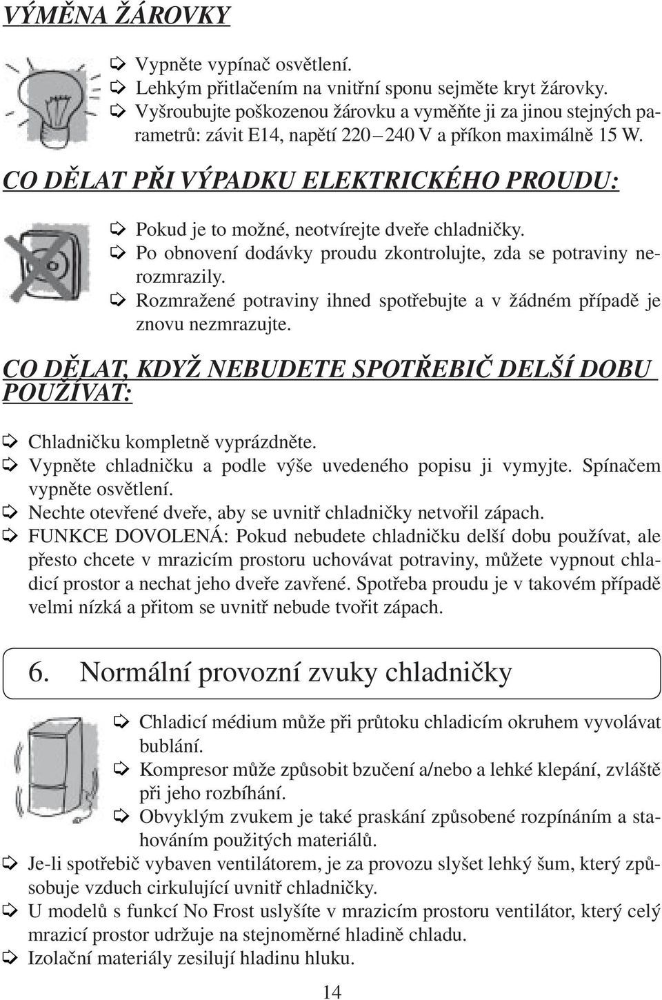 CO DĚLAT PŘI VÝPADKU ELEKTRICKÉHO PROUDU: Pokud je to možné, neotvírejte dveře chladničky. Po obnovení dodávky proudu zkontrolujte, zda se potraviny nerozmrazily.