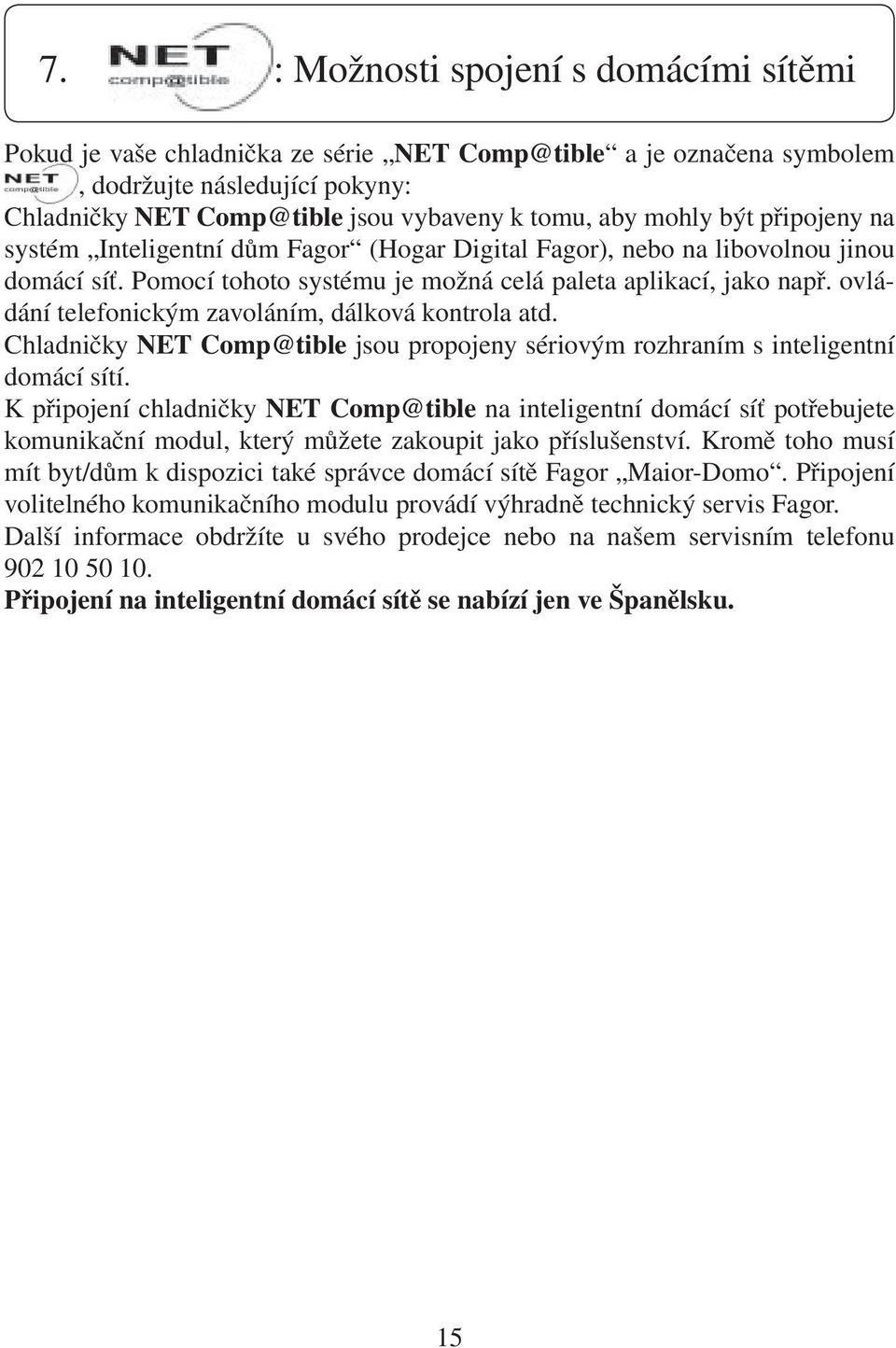 ovládání telefonickým zavoláním, dálková kontrola atd. Chladničky NET Comp@tible jsou propojeny sériovým rozhraním s inteligentní domácí sítí.