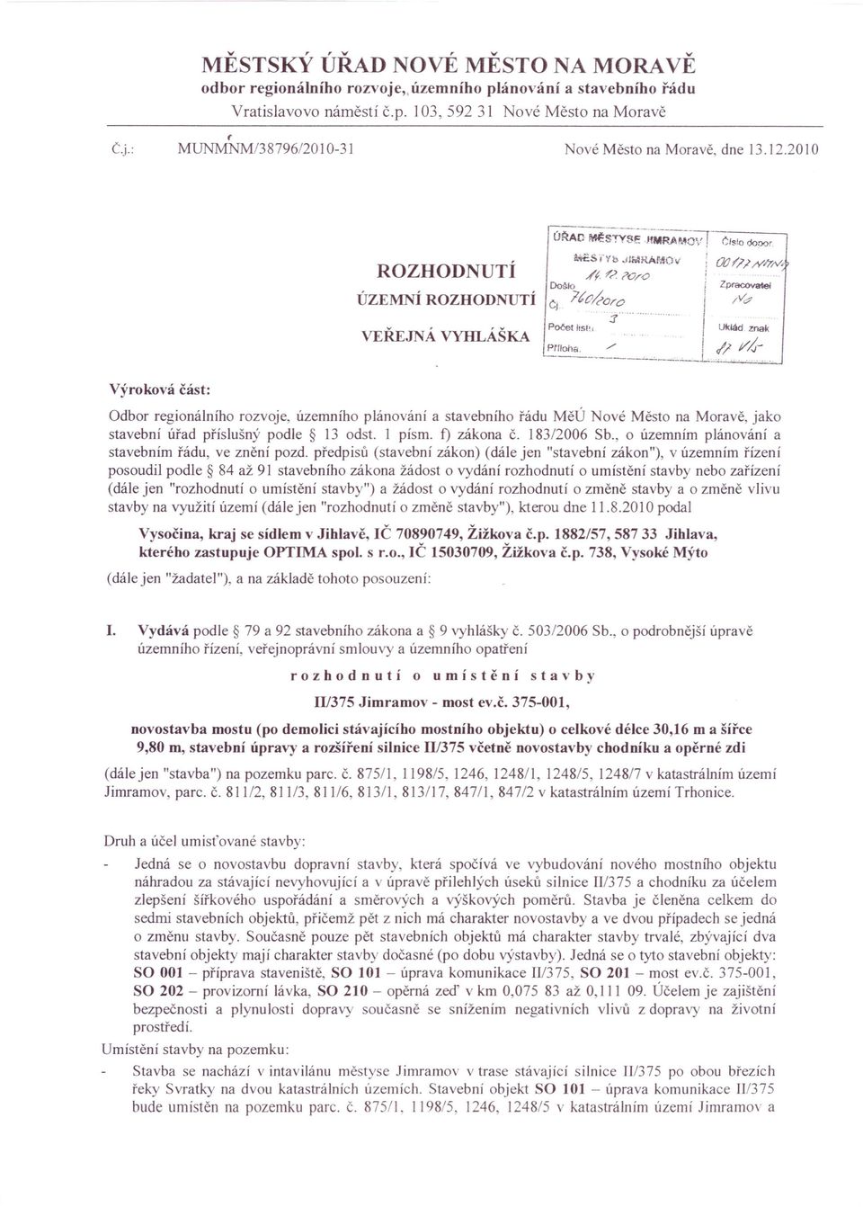 . Výroková část: Odbor regionálního rozvoje, územního plánování a stavebního řádu MěÚ Nové Město na Moravě, jako stavební úřad příslušný podle 13 odst. 1 písmo f) zákona Č. 183/2006 Sb.