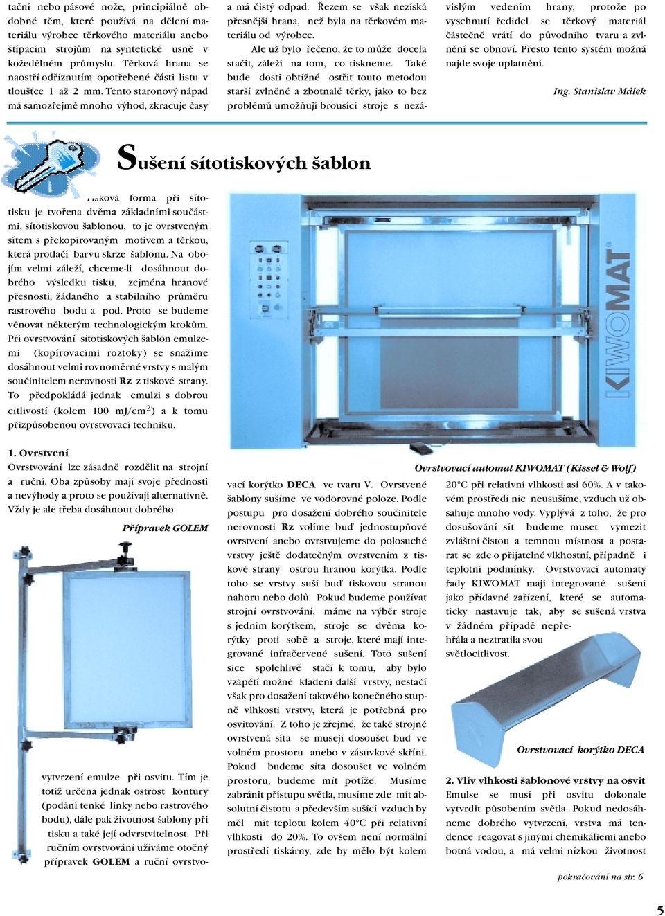 Tento staronový nápad má samozøejmì mnoho výhod, zkracuje èasy vislým vedením hrany, protože po vyschnutí øedidel se tìrkový materiál èásteènì vrátí do pùvodního tvaru a zvlnìní se obnoví.