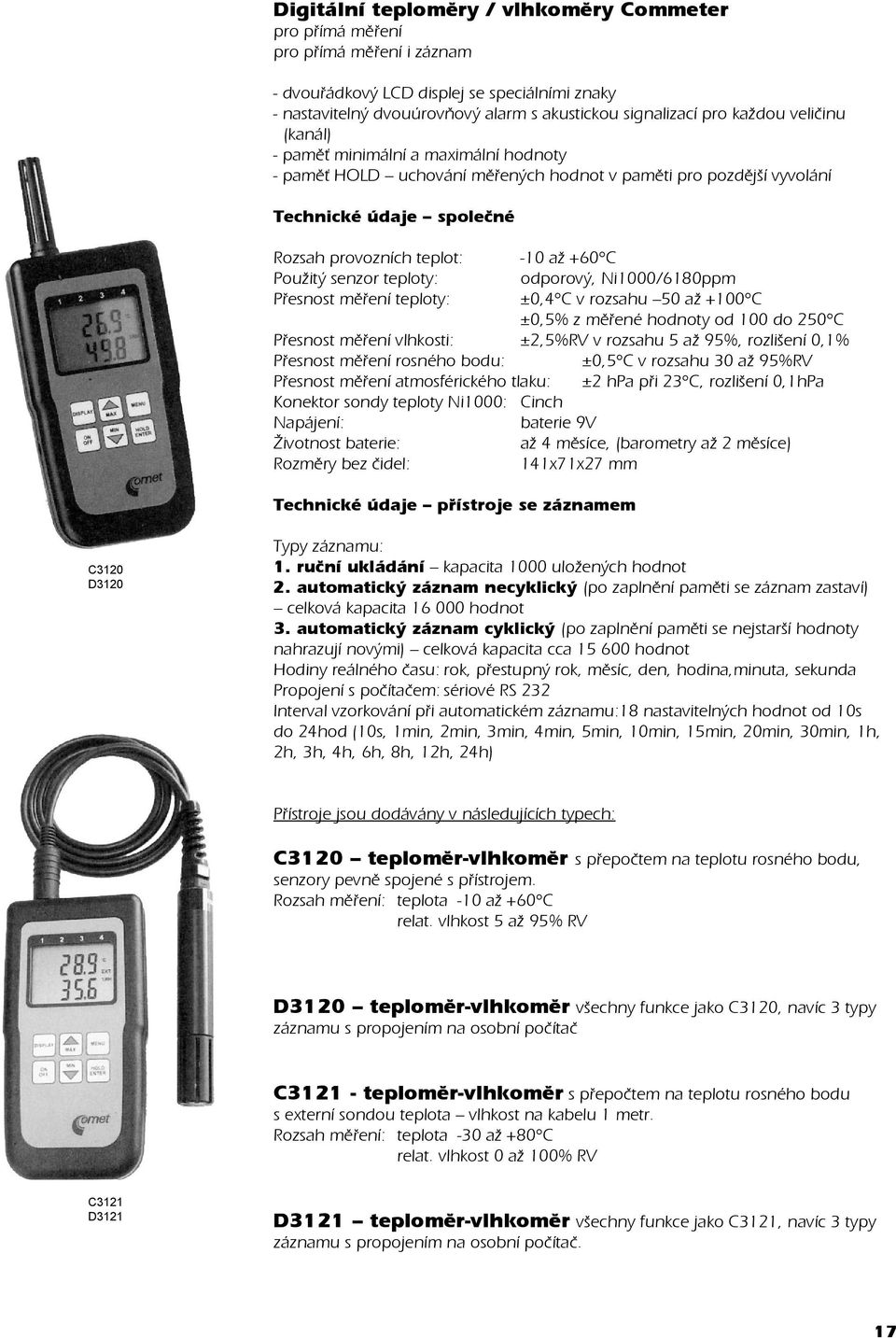 Použitý senzor teploty: odporový, Ni1000/6180ppm Pøesnost mìøení teploty: ±0,4 C v rozsahu 50 až +100 C ±0,5% z mìøené hodnoty od 100 do 250 C Pøesnost mìøení vlhkosti: ±2,5%RV v rozsahu 5 až 95%,