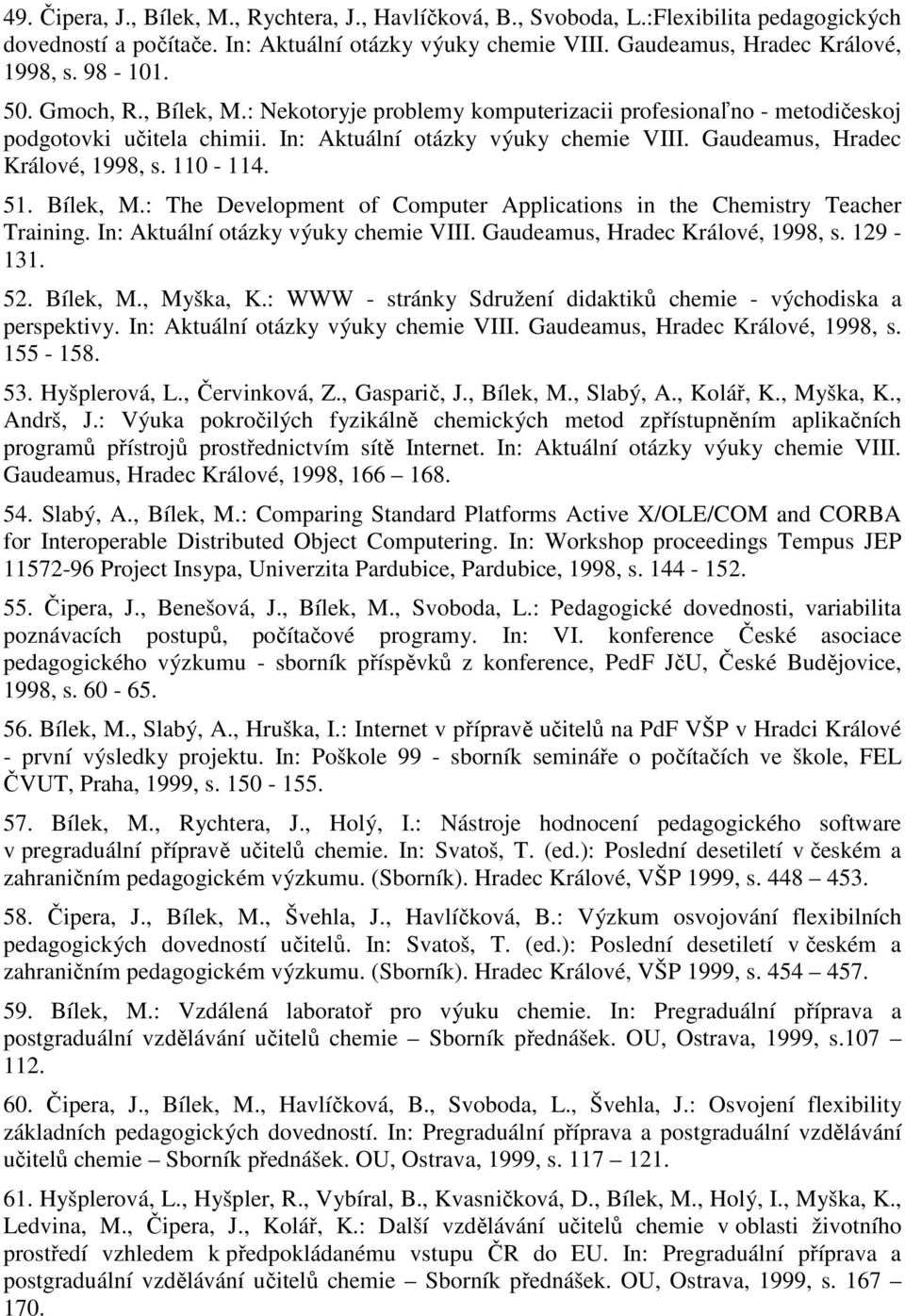 51. Bílek, M.: The Development of Computer Applications in the Chemistry Teacher Training. In: Aktuální otázky výuky chemie VIII. Gaudeamus, Hradec Králové, 1998, s. 129-131. 52. Bílek, M., Myška, K.