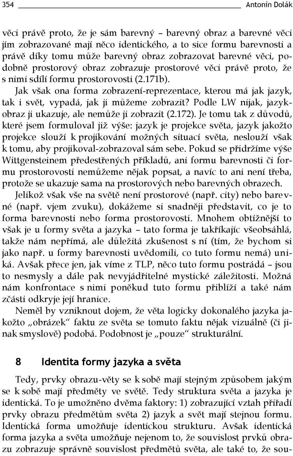 Jak však ona forma zobrazení-reprezentace, kterou má jak jazyk, tak i svět, vypadá, jak ji můžeme zobrazit? Podle LW nijak, jazykobraz ji ukazuje, ale nemůže ji zobrazit (2.172).