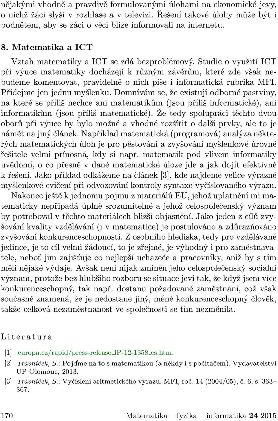 Studie o využití ICT při výuce matematiky docházejí k různým závěrům, které zde však nebudeme komentovat, pravidelně o nich píše i informatická rubrika MFI. Přidejme jen jednu myšlenku.