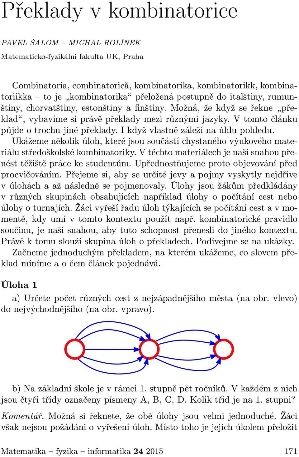 I když vlastně záleží na úhlu pohledu. Ukážeme několik úloh, které jsou součástí chystaného výukového materiálu středoškolské kombinatoriky.