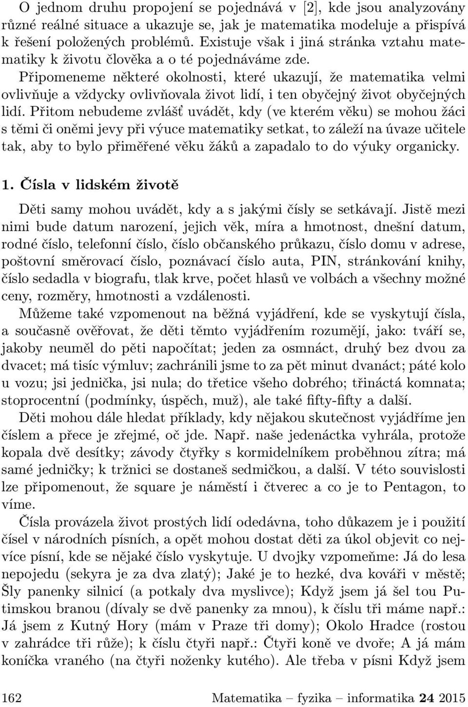 Připomeneme některé okolnosti, které ukazují, že matematika velmi ovlivňuje a vždycky ovlivňovala život lidí, i ten obyčejný život obyčejných lidí.