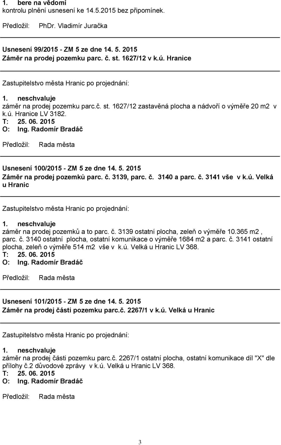 3139, parc. č. 3140 a parc. č. 3141 vše v k.ú. Velká u Hranic 1. neschvaluje záměr na prodej pozemků a to parc. č. 3139 ostatní plocha, zeleň o výměře 10.365 m2, parc. č. 3140 ostatní plocha, ostatní komunikace o výměře 1684 m2 a parc.