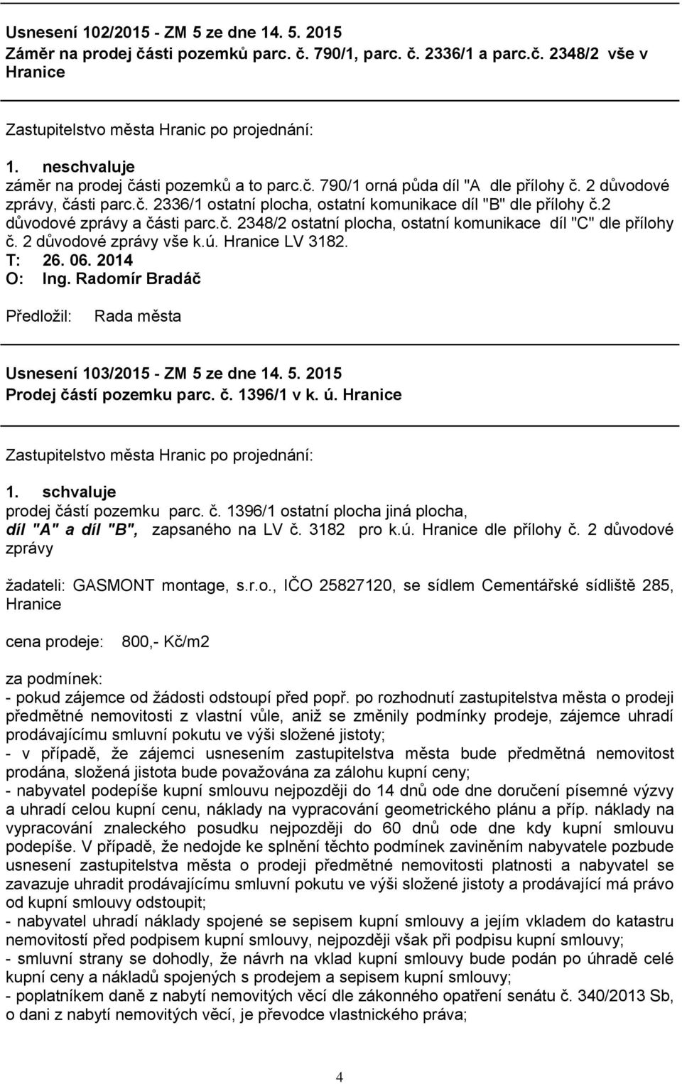 2 důvodové zprávy vše k.ú. Hranice LV 3182. T: 26. 06. 2014 Usnesení 103/2015 - ZM 5 ze dne 14. 5. 2015 Prodej částí pozemku parc. č. 1396/1 v k. ú. Hranice prodej částí pozemku parc. č. 1396/1 ostatní plocha jiná plocha, díl "A" a díl "B", zapsaného na LV č.