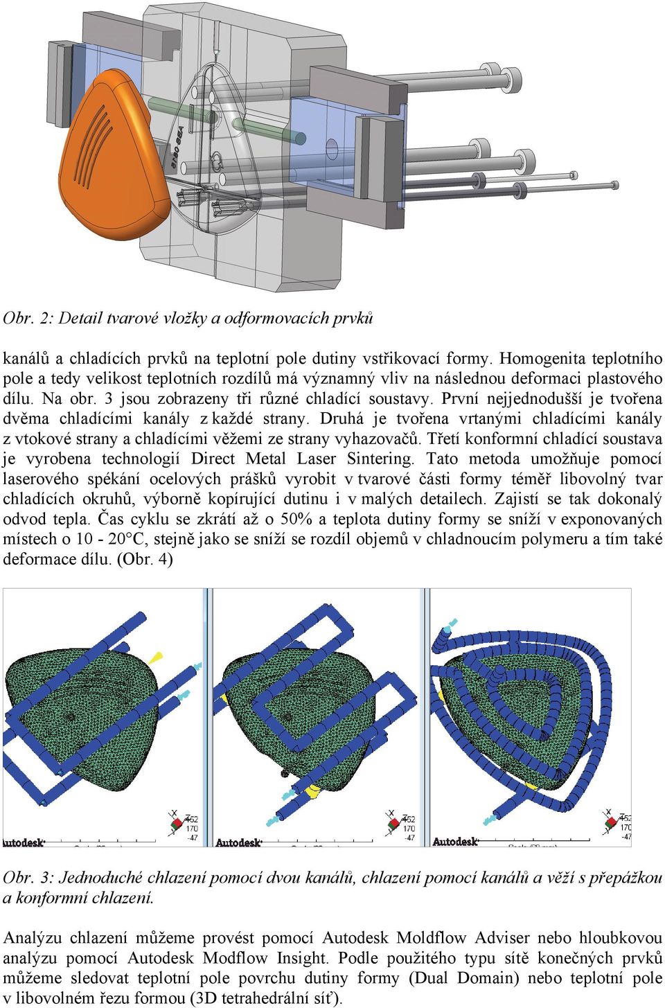 První nejjednodušší je tvořena dvěma chladícími kanály z každé strany. Druhá je tvořena vrtanými chladícími kanály z vtokové strany a chladícími věžemi ze strany vyhazovačů.