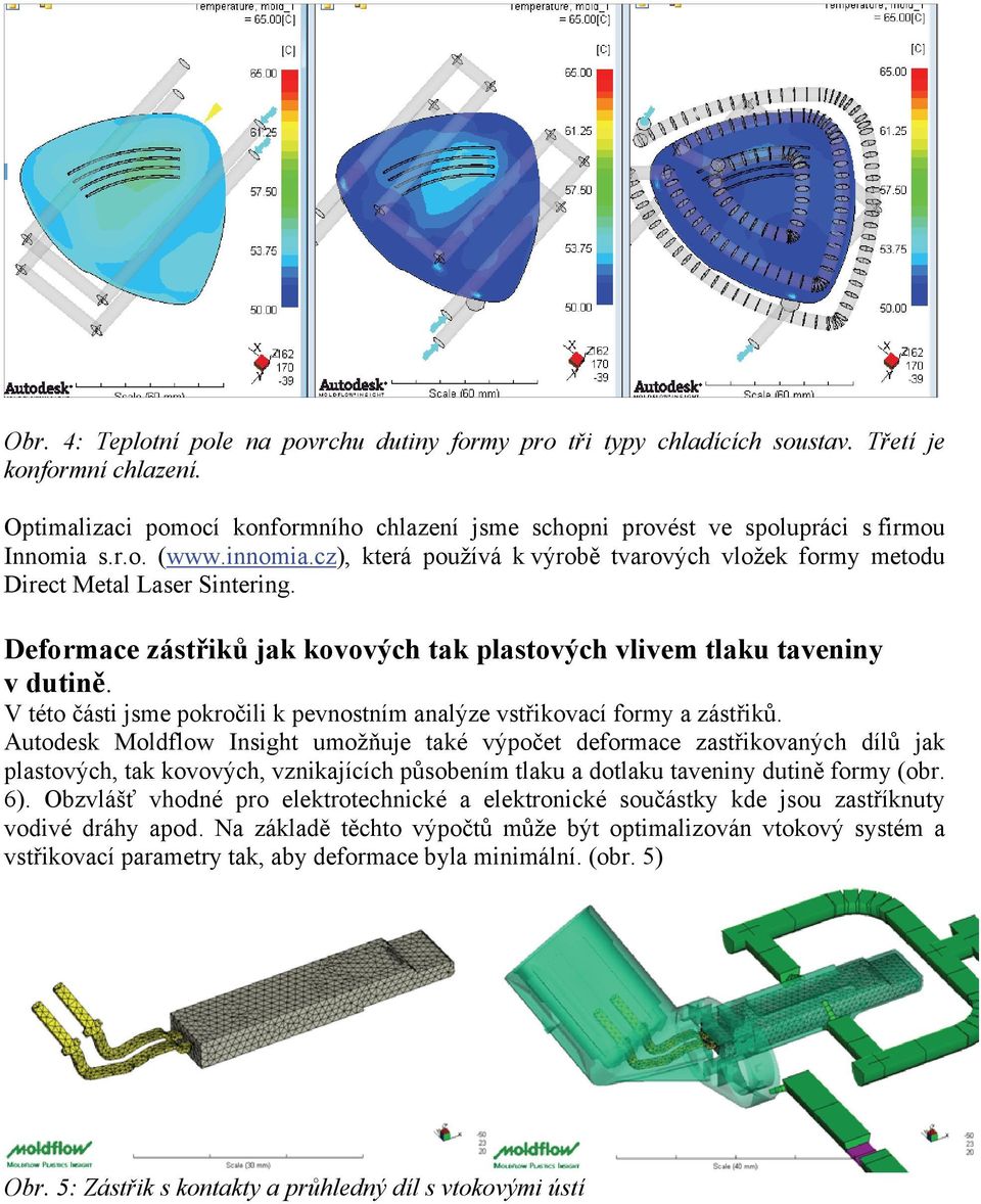 Deformace zástřiků jak kovových tak plastových vlivem tlaku taveniny v dutině. V této části jsme pokročili k pevnostním analýze vstřikovací formy a zástřiků.