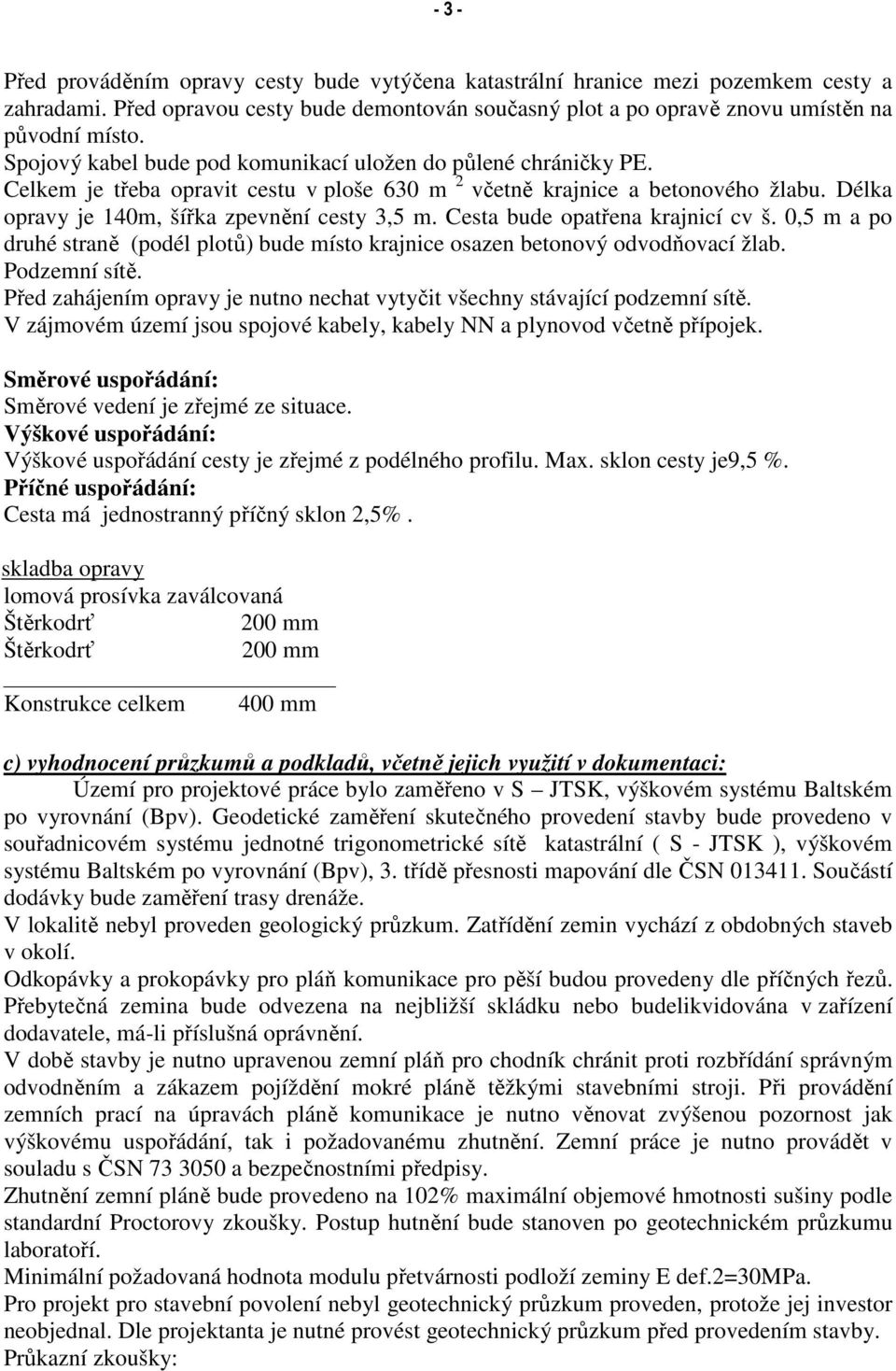 Cesta bude opatřena krajnicí cv š. 0,5 m a po druhé straně (podél plotů) bude místo krajnice osazen betonový odvodňovací žlab. Podzemní sítě.