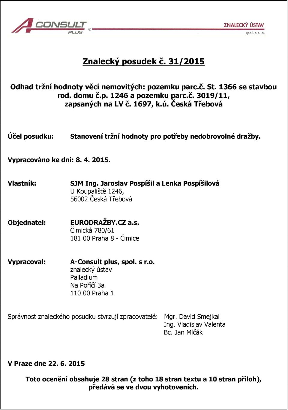 Jaroslav Pospíšil a Lenka Pospíšilová U Koupaliště 1246, 56002 Česká Třebová Objednatel: EURODRAŽBY.CZ a.s. Čimická 780/61 181 00 Praha 8 - Čimice Vypracoval: A-Consult plus, spol. s r.o. znalecký ústav Palladium Na Poříčí 3a 110 00 Praha 1 Správnost znaleckého posudku stvrzují zpracovatelé: Mgr.