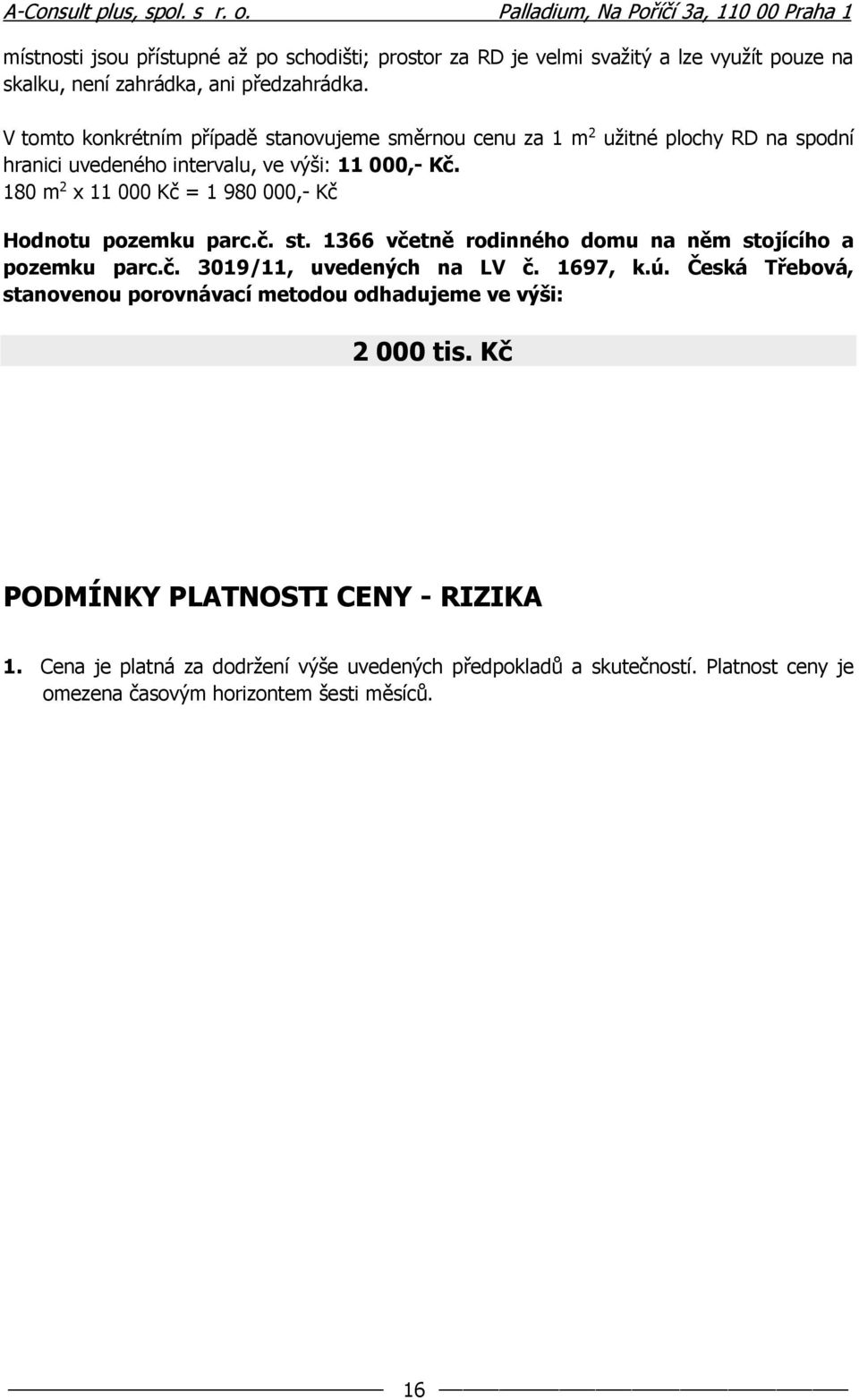 180 m 2 x 11 000 Kč = 1 980 000,- Kč Hodnotu pozemku parc.č. st. 1366 včetně rodinného domu na něm stojícího a pozemku parc.č. 3019/11, uvedených na LV č. 1697, k.ú.