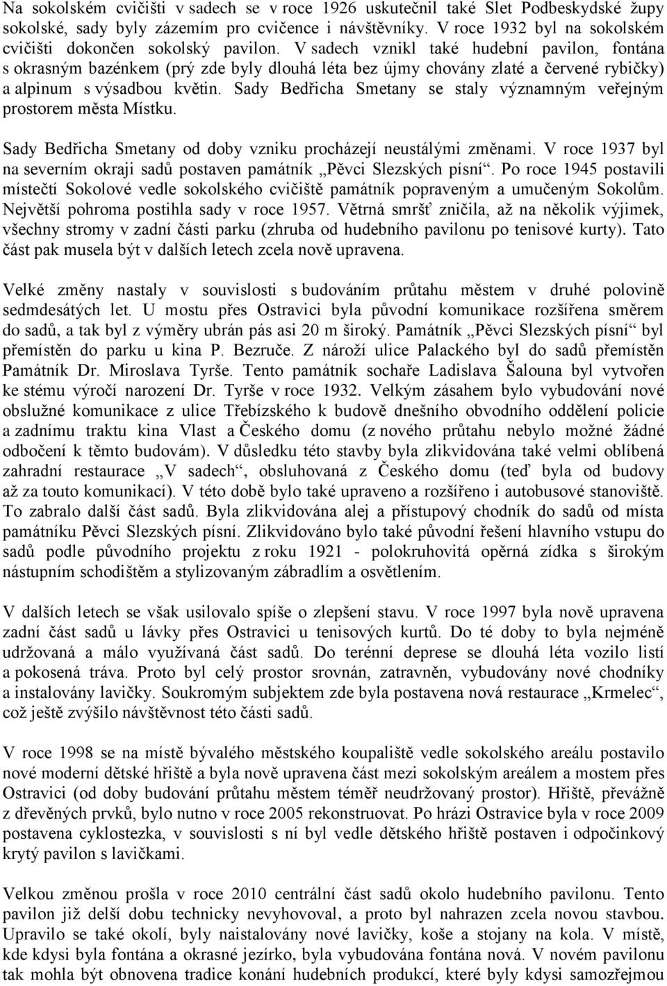 V sadech vznikl také hudební pavilon, fontána s okrasným bazénkem (prý zde byly dlouhá léta bez újmy chovány zlaté a červené rybičky) a alpinum s výsadbou květin.