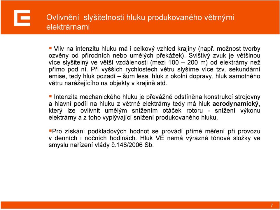 sekundární emise, tedy hluk pozadí šum lesa, hluk z okolní dopravy, hluk samotného větru narážejícího na objekty v krajině atd.