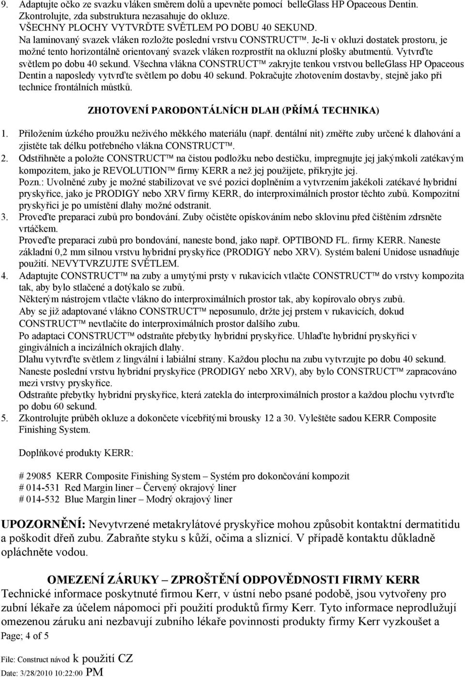 Vytvrďte světlem po dobu 40 sekund. Všechna vlákna CONSTRUCT zakryjte tenkou vrstvou belleglass HP Opaceous Dentin a naposledy vytvrďte světlem po dobu 40 sekund.