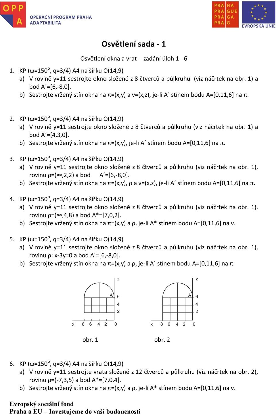 KP (ω=150 o, q=3/4) A4 na šířku O(14,9) a) V rovině y=11 sestrojte okno složené z 8 čtverců a půlkruhu (viz náčrtek na obr. 1) a bod A =[4,3,0].