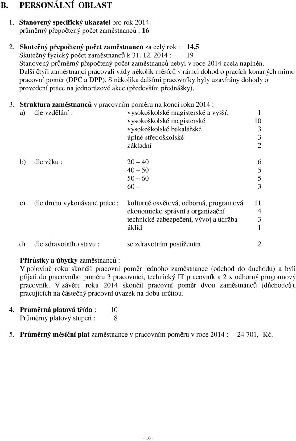 Další čtyři zaměstnanci pracovali vždy několik měsíců v rámci dohod o pracích konaných mimo pracovní poměr (DPČ a DPP).