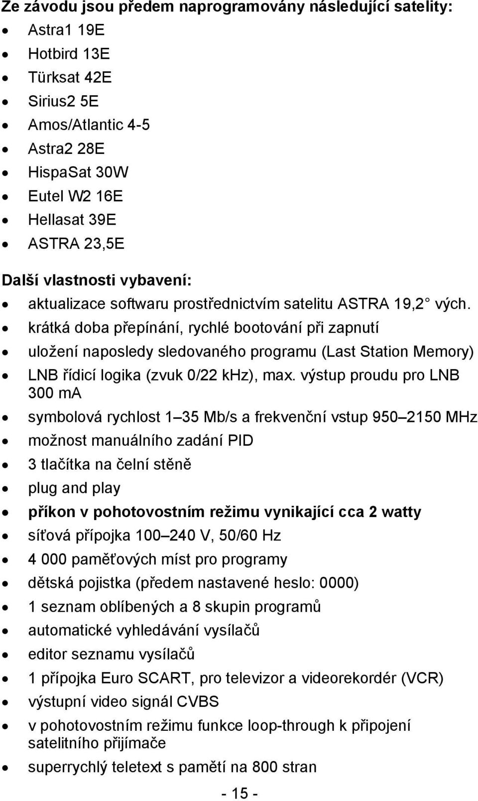 krátká doba přepínání, rychlé bootování při zapnutí uložení naposledy sledovaného programu (Last Station Memory) LNB řídicí logika (zvuk 0/22 khz), max.