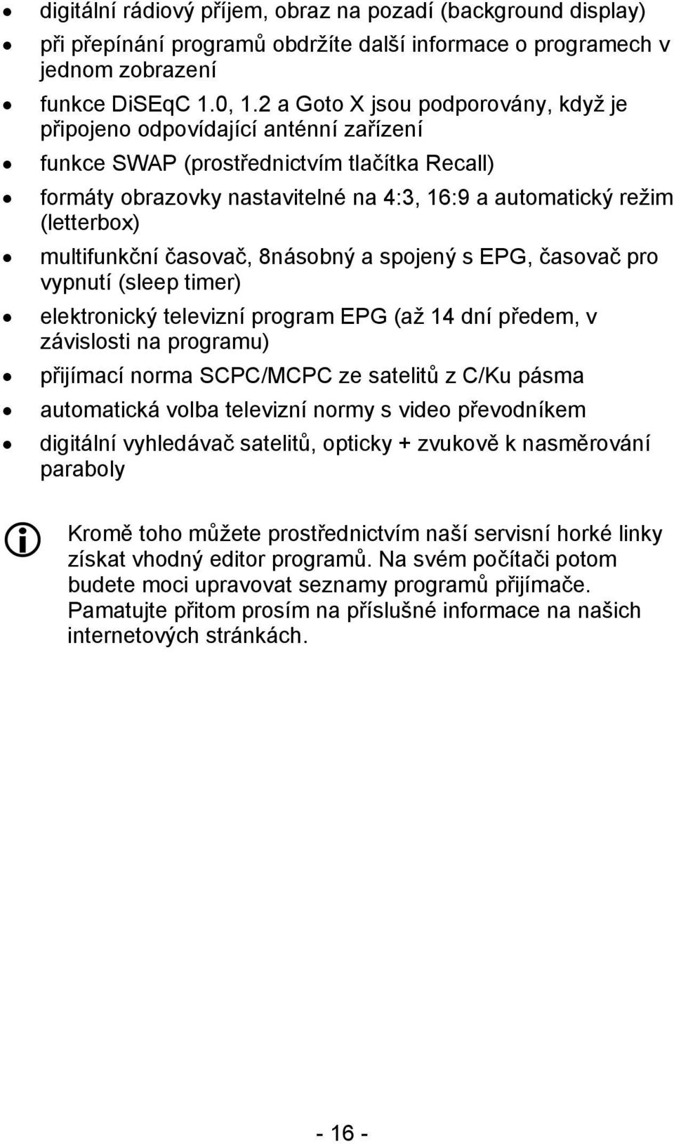 multifunkční časovač, 8násobný a spojený s EPG, časovač pro vypnutí (sleep timer) elektronický televizní program EPG (až 14 dní předem, v závislosti na programu) přijímací norma SCPC/MCPC ze satelitů