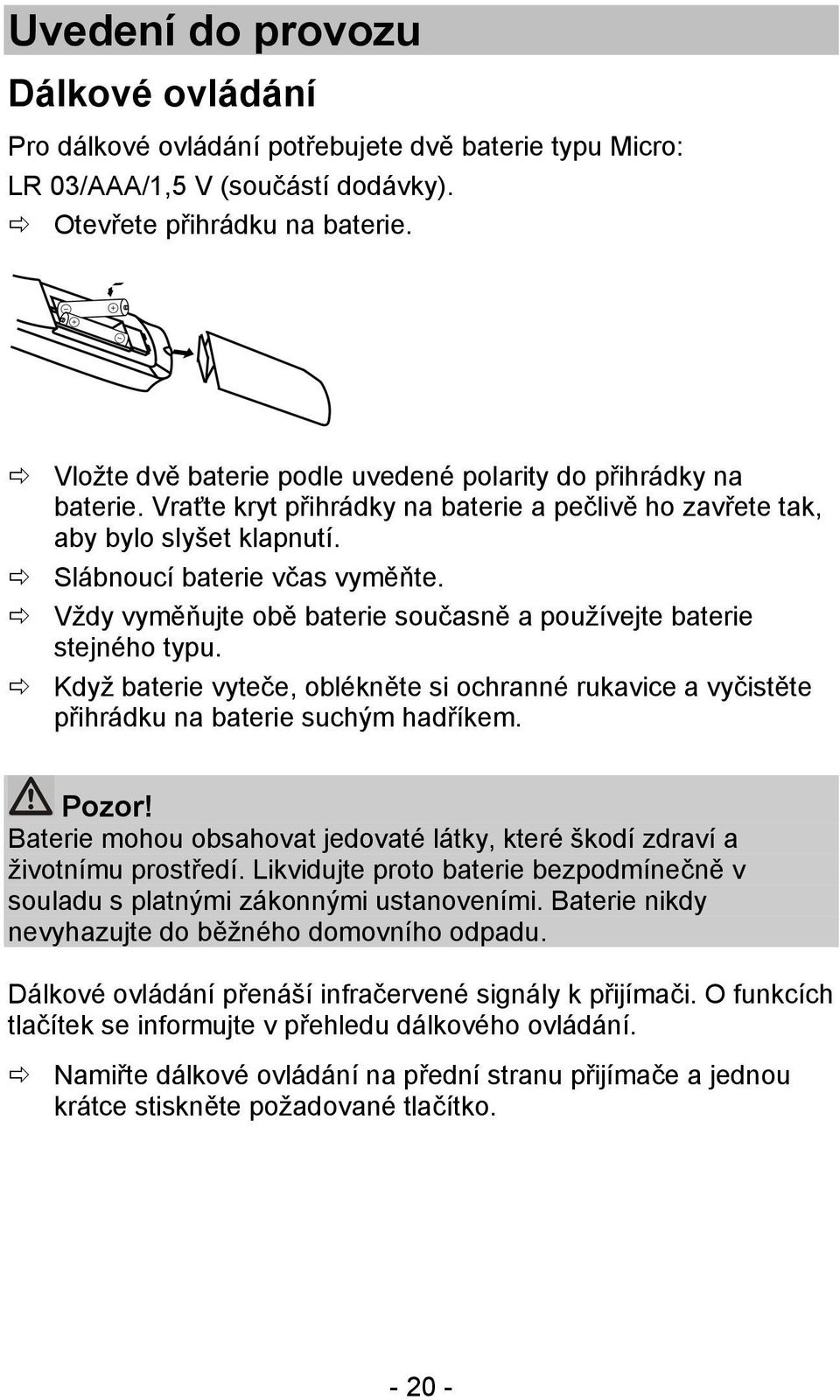 Vždy vyměňujte obě baterie současně a používejte baterie stejného typu. Když baterie vyteče, oblékněte si ochranné rukavice a vyčistěte přihrádku na baterie suchým hadříkem. Pozor!