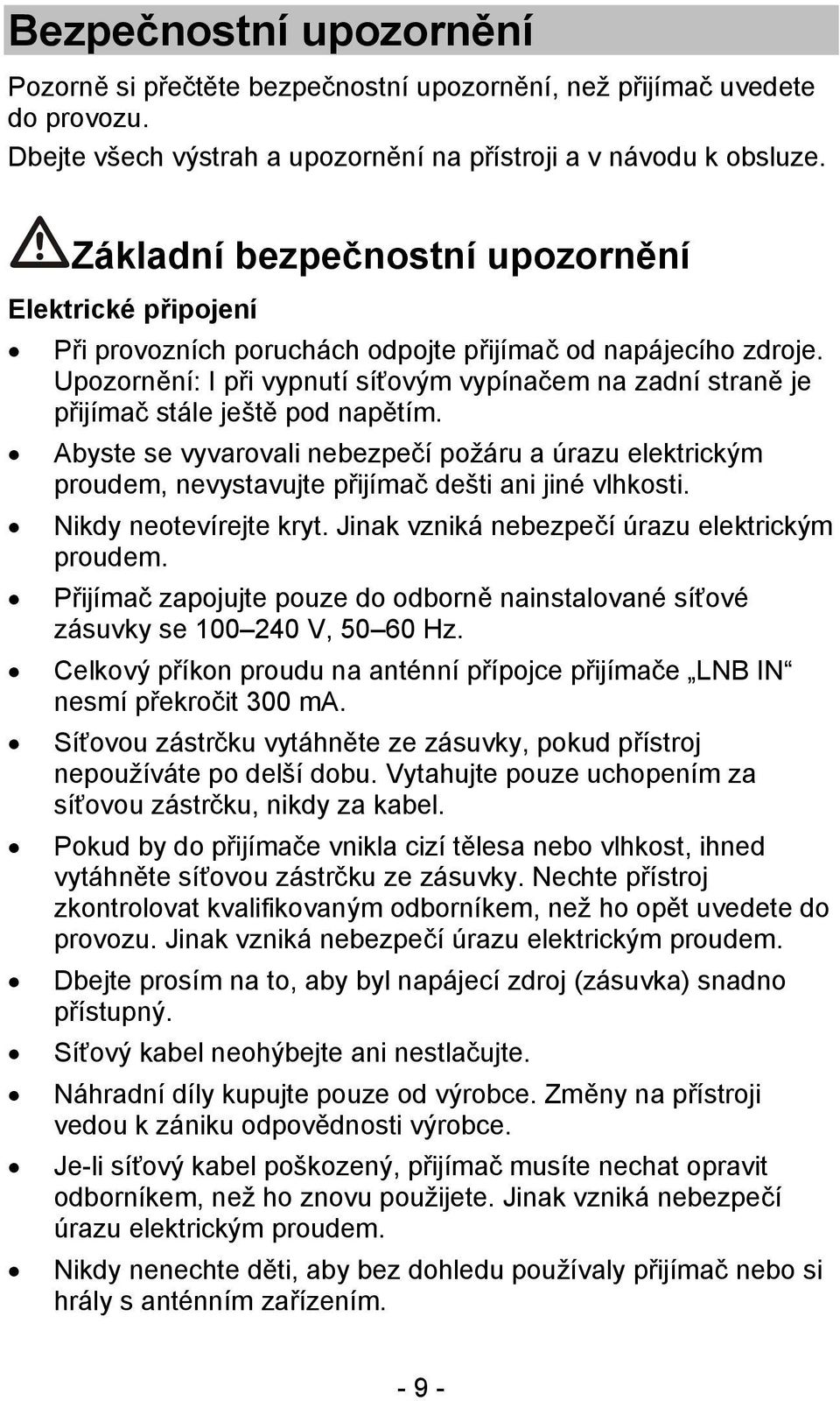 Upozornění: I při vypnutí síťovým vypínačem na zadní straně je přijímač stále ještě pod napětím.