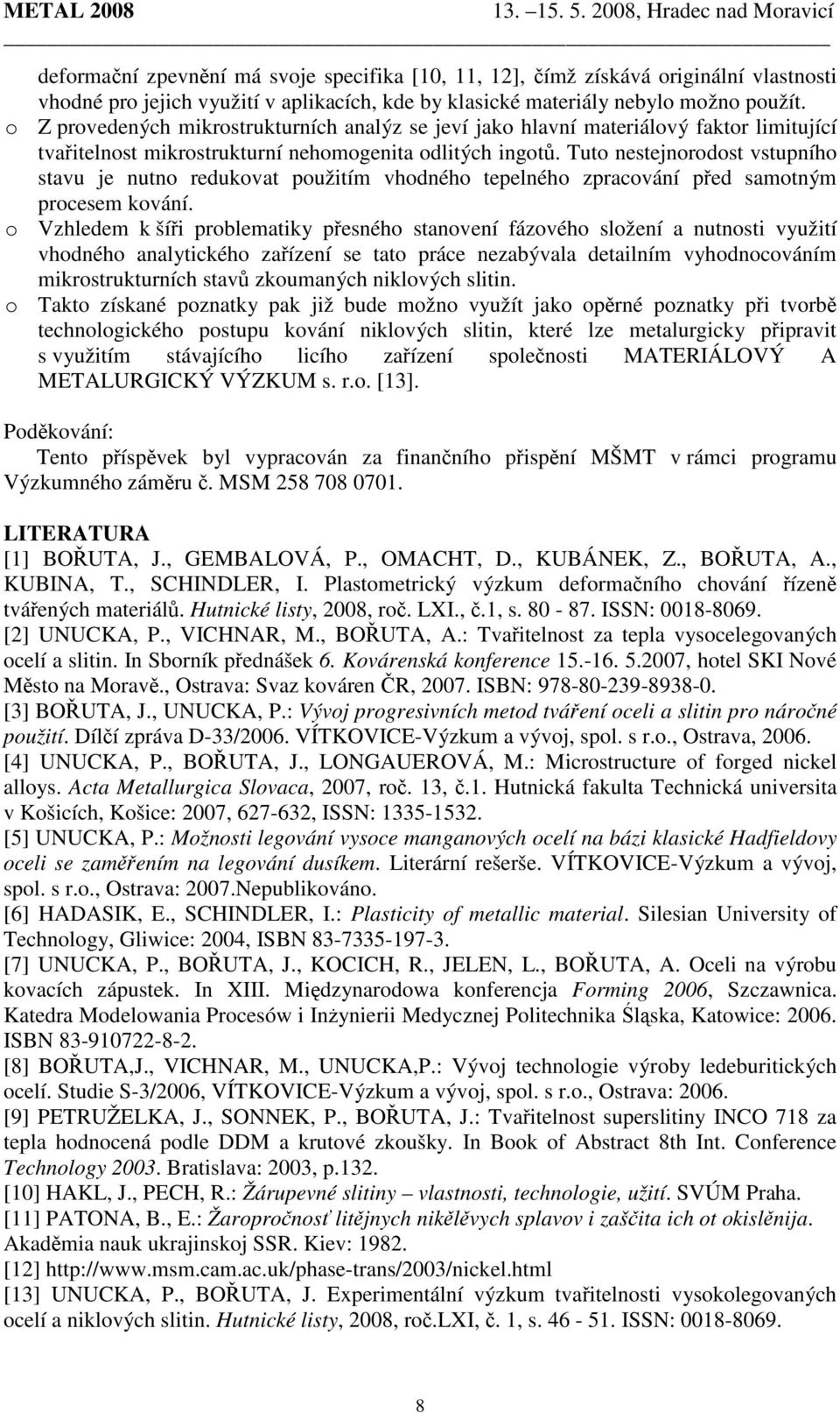 Tuto nestejnorodost vstupního stavu je nutno redukovat použitím vhodného tepelného zpracování před samotným procesem kování.