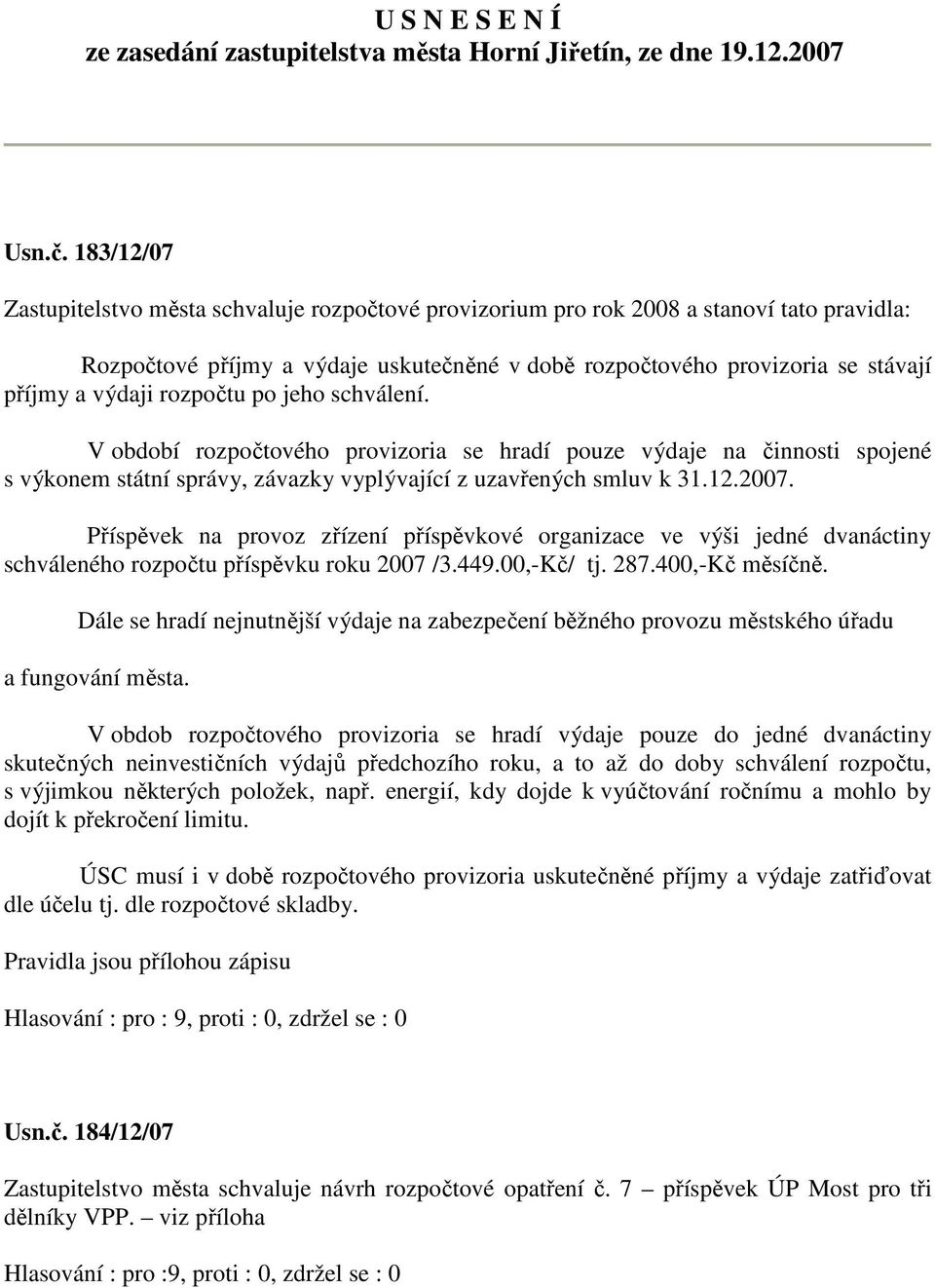 rozpočtu po jeho schválení. V období rozpočtového provizoria se hradí pouze výdaje na činnosti spojené s výkonem státní správy, závazky vyplývající z uzavřených smluv k 31.12.2007.