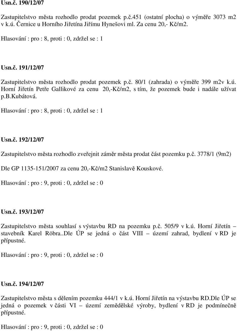 č. 3778/1 (9m2) Dle GP 1135-151/2007 za cenu 20,-Kč/m2 Stanislavě Kouskové. Usn.č. 193/12/07 Zastupitelstvo města souhlasí s výstavbu RD na pozemku p.č. 505/9 v k.ú.