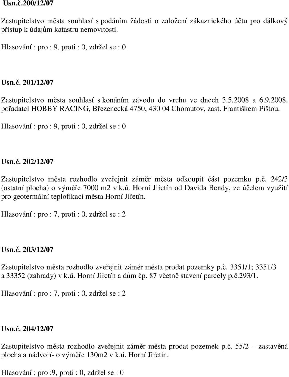 ú. Horní Jiřetín od Davida Bendy, ze účelem využití pro geotermální teplofikaci města Horní Jiřetín. Hlasování : pro : 7, proti : 0, zdržel se : 2 Usn.č. 203/12/07 Zastupitelstvo města rozhodlo zveřejnit záměr města prodat pozemky p.